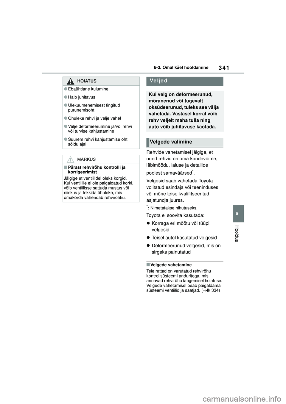 TOYOTA YARIS 2022  Kasutusjuhend (in Estonian) 341
6
Owners Manual_Europe_M52M05_EE
6-3. Omal käel hooldamine
Hooldus
Rehvide vahetamisel jälgige, et 
uued rehvid on oma kandevõime, 
läbimõõdu, laiuse ja detailide 
poolest samaväärsed
*.
V