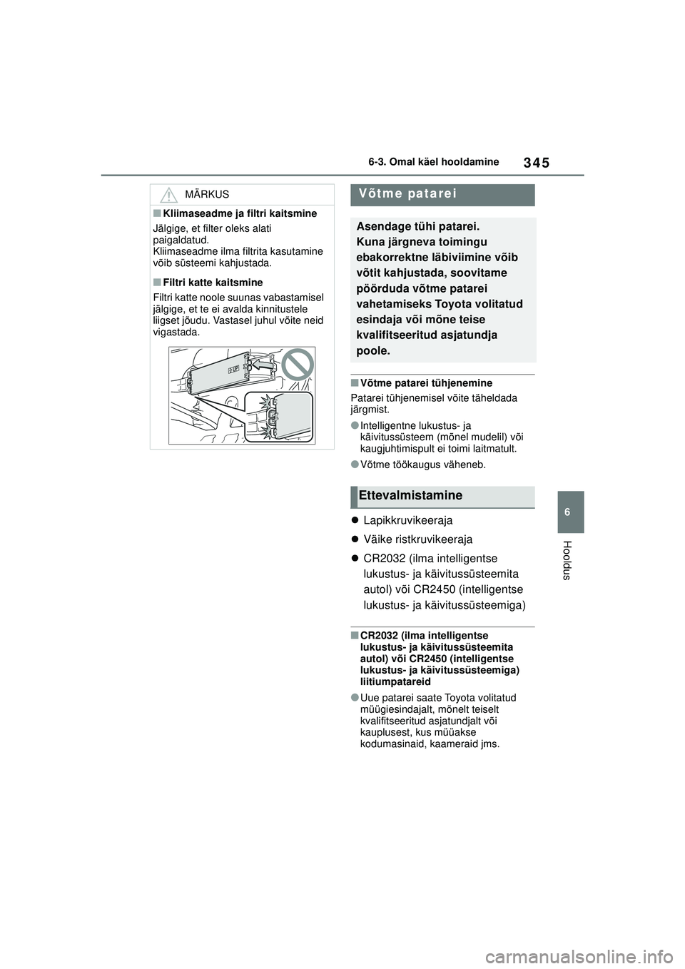 TOYOTA YARIS 2022  Kasutusjuhend (in Estonian) 345
6
Owners Manual_Europe_M52M05_EE
6-3. Omal käel hooldamine
Hooldus
■Võtme patarei tühjenemine
Patarei tühjenemisel võite täheldada 
järgmist.
●Intelligentne lukustus- ja 
käivitussüst