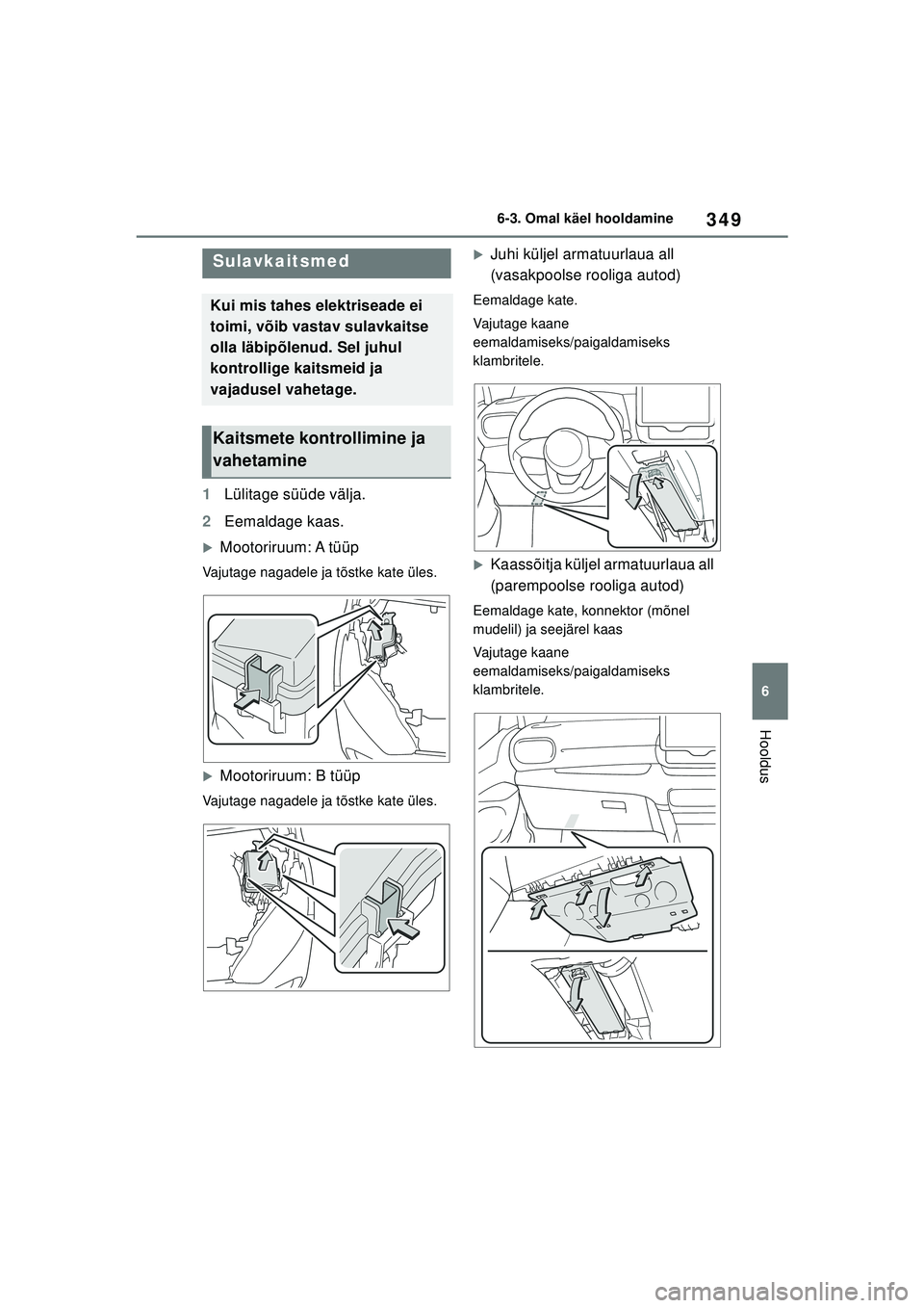 TOYOTA YARIS 2022  Kasutusjuhend (in Estonian) 349
6
Owners Manual_Europe_M52M05_EE
6-3. Omal käel hooldamine
Hooldus
1Lülitage süüde välja.
2 Eemaldage kaas.
�XMootoriruum: A tüüp
Vajutage nagadele ja tõstke kate üles.
�XMootoriruum: B t