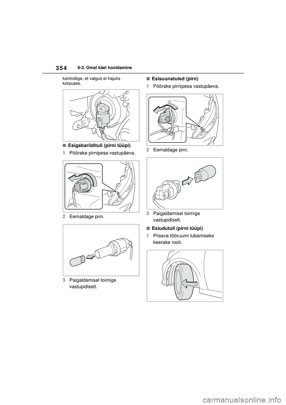 TOYOTA YARIS 2022  Kasutusjuhend (in Estonian) 354
Owners Manual_Europe_M52M05_EE
6-3. Omal käel hooldamine
kontrollige, et valgus ei hajuks 
korpuses.
■Esigabariidituli (pirni tüüpi)
1 Pöörake pirnipesa vastupäeva.
2 Eemaldage pirn.
3 Pai