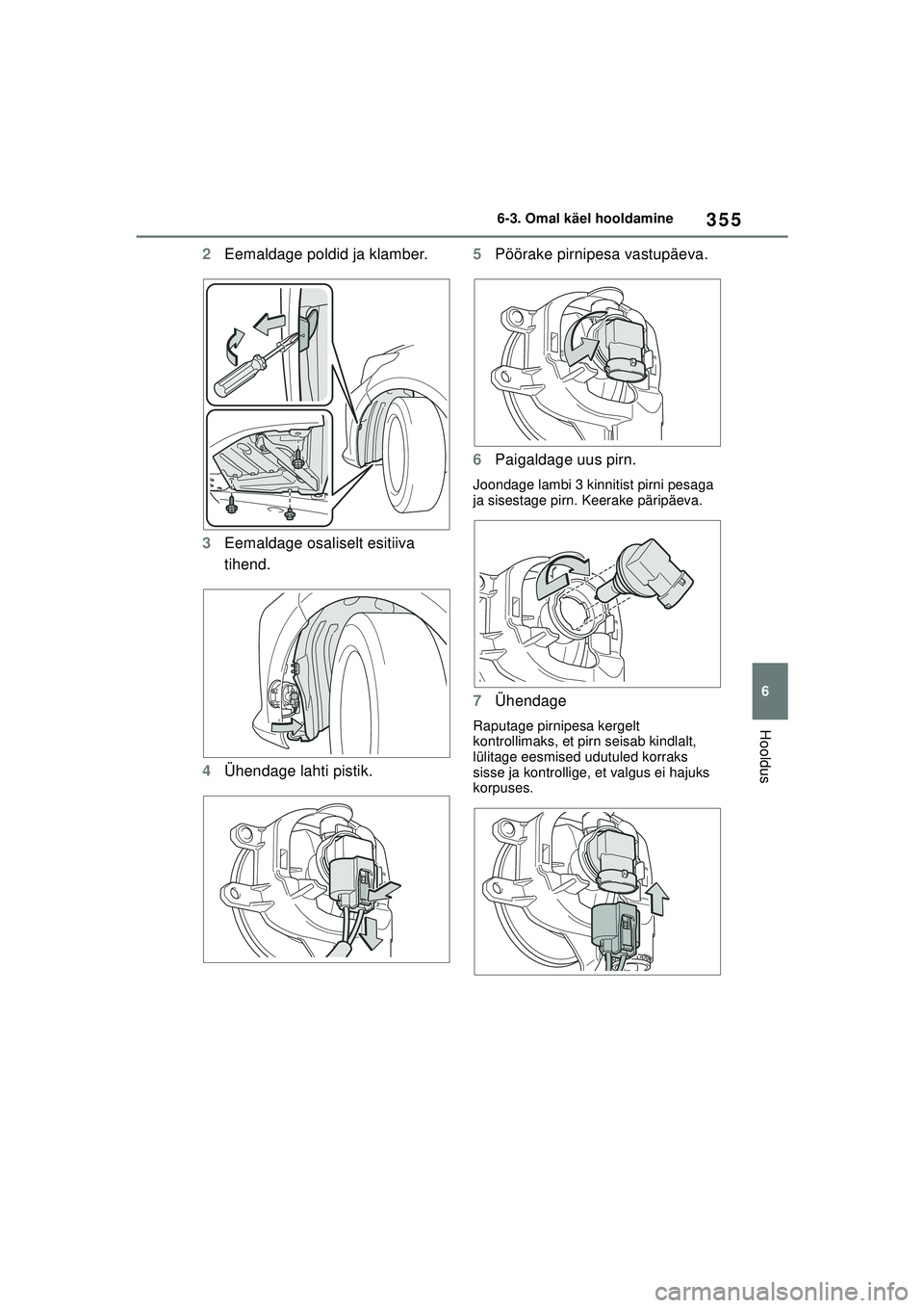 TOYOTA YARIS 2022  Kasutusjuhend (in Estonian) 355
6
Owners Manual_Europe_M52M05_EE
6-3. Omal käel hooldamine
Hooldus
2Eemaldage poldid ja klamber.
3 Eemaldage osaliselt esitiiva 
tihend.
4 Ühendage lahti pistik. 5
Pöörake pirnipesa vastupäev