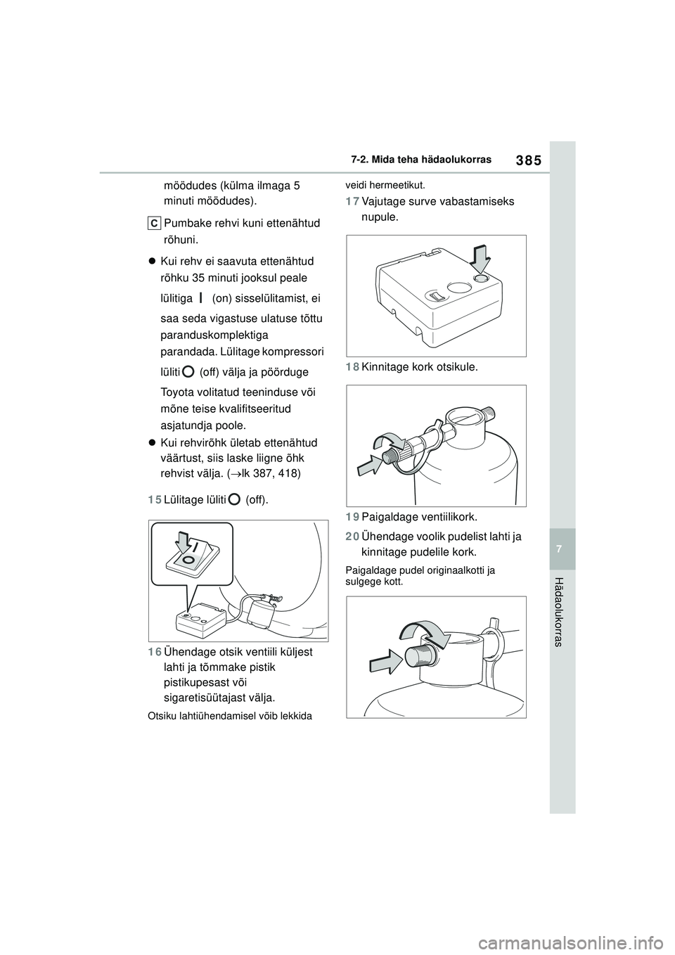 TOYOTA YARIS 2022  Kasutusjuhend (in Estonian) 385
7
Owners Manual_Europe_M52M05_EE
7-2. Mida teha hädaolukorras
Hädaolukorras
möödudes (külma ilmaga 5 
minuti möödudes).
Pumbake rehvi kuni ettenähtud 
rõhuni.
 Kui rehv ei saavuta ette