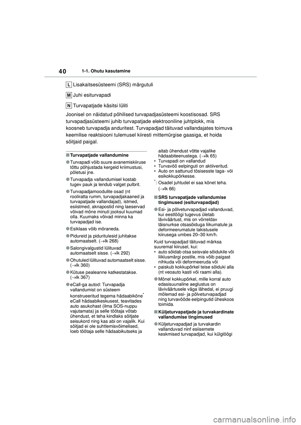 TOYOTA YARIS 2022 Kasutusjuhend (in Estonian) 40
Owners Manual_Europe_M52M05_EE
1-1. Ohutu kasutamine
Lisakaitsesüsteemi (SRS) märgutuli
Juhi esiturvapadi
Turvapatjade käsitsi lüliti
Joonisel on näidatud põhilised turvapadjasüsteemi koosti TOYOTA YARIS 2022 Kasutusjuhend (in Estonian) 40
Owners Manual_Europe_M52M05_EE
1-1. Ohutu kasutamine
Lisakaitsesüsteemi (SRS) märgutuli
Juhi esiturvapadi
Turvapatjade käsitsi lüliti
Joonisel on näidatud põhilised turvapadjasüsteemi koosti