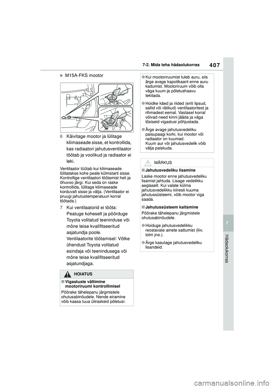 TOYOTA YARIS 2022  Kasutusjuhend (in Estonian) 407
7
Owners Manual_Europe_M52M05_EE
7-2. Mida teha hädaolukorras
Hädaolukorras
�XM15A-FKS mootor
6 Käivitage mootor ja lülitage 
kliimaseade sisse, et kontrollida, 
kas radiaatori jahutusventilaa