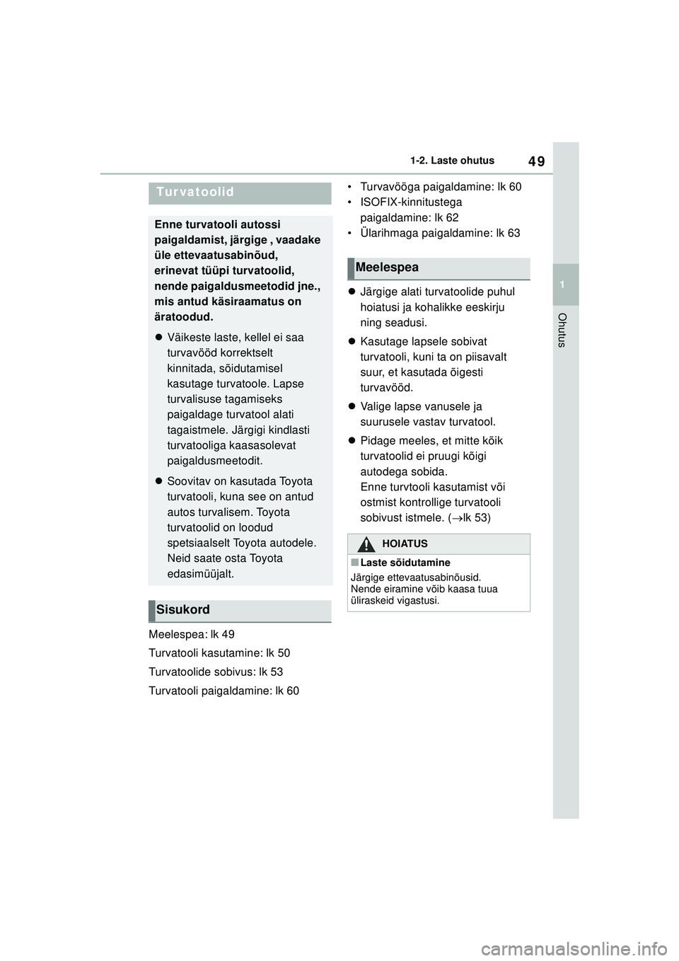 TOYOTA YARIS 2022 Kasutusjuhend (in Estonian) 49
1
Owners Manual_Europe_M52M05_EE
1-2. Laste ohutus
Ohutus
Meelespea: lk 49
Turvatooli kasutamine: lk 50
Turvatoolide sobivus: lk 53
Turvatooli paigaldamine: lk 60• Turvavööga paigaldamine: lk 6 TOYOTA YARIS 2022 Kasutusjuhend (in Estonian) 49
1
Owners Manual_Europe_M52M05_EE
1-2. Laste ohutus
Ohutus
Meelespea: lk 49
Turvatooli kasutamine: lk 50
Turvatoolide sobivus: lk 53
Turvatooli paigaldamine: lk 60• Turvavööga paigaldamine: lk 6