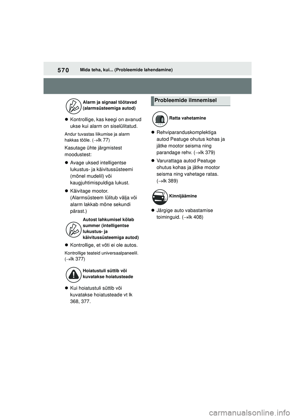TOYOTA YARIS 2022  Kasutusjuhend (in Estonian) 570
Owners Manual_Europe_M52M05_EE
Mida teha, kui... (Probleemide lahendamine)
Kontrollige, kas keegi on avanud 
ukse kui alarm on siselülitatud.
Andur tuvastas liikumise ja alarm 
hakkas tööle.