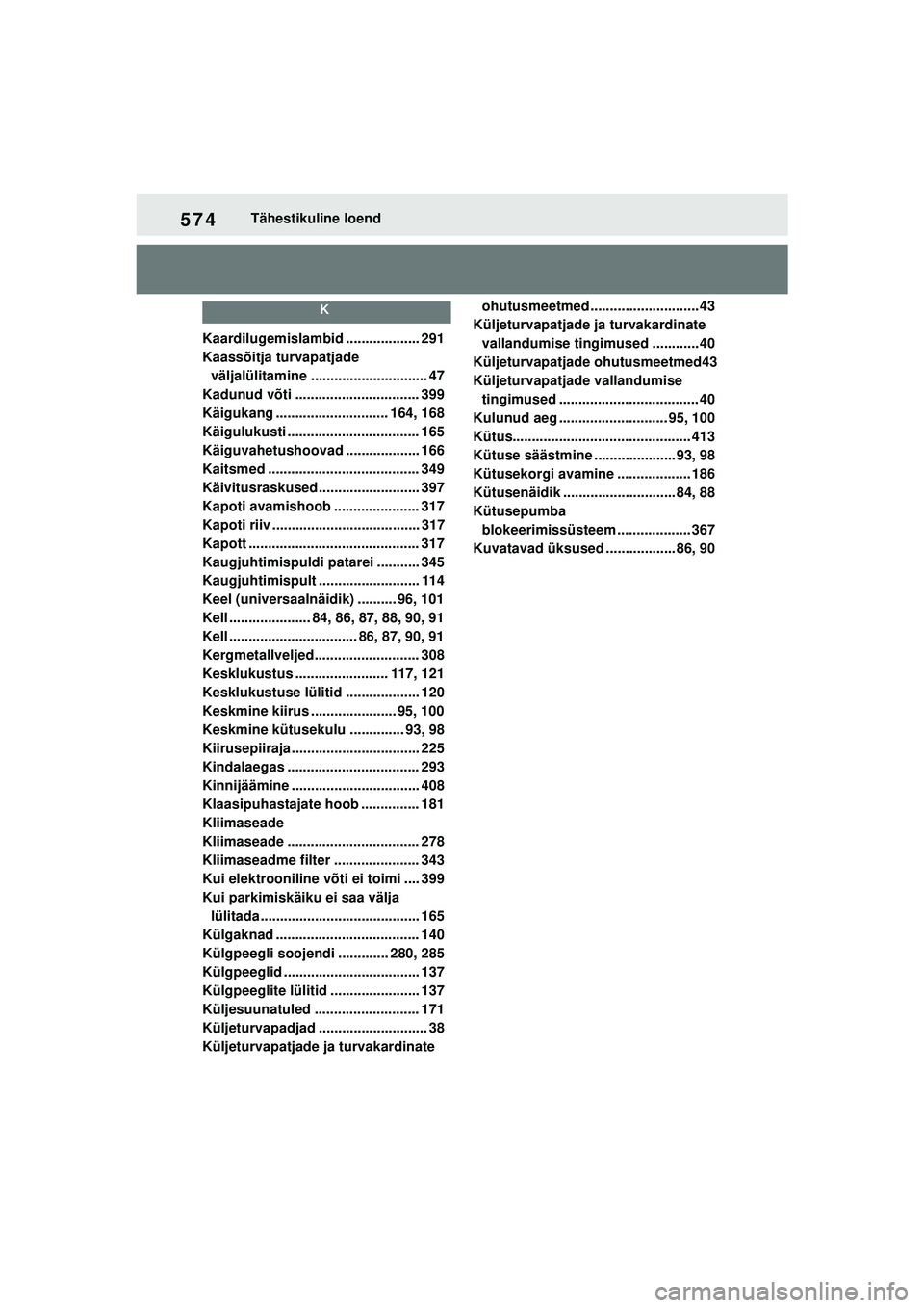 TOYOTA YARIS 2022  Kasutusjuhend (in Estonian) 574
Owners Manual_Europe_M52M05_EE
Tähestikuline loend
K
Kaardilugemislambid ................... 291
Kaassõitja turvapatjade väljalülitamine .............................. 47
Kadunud võti .......