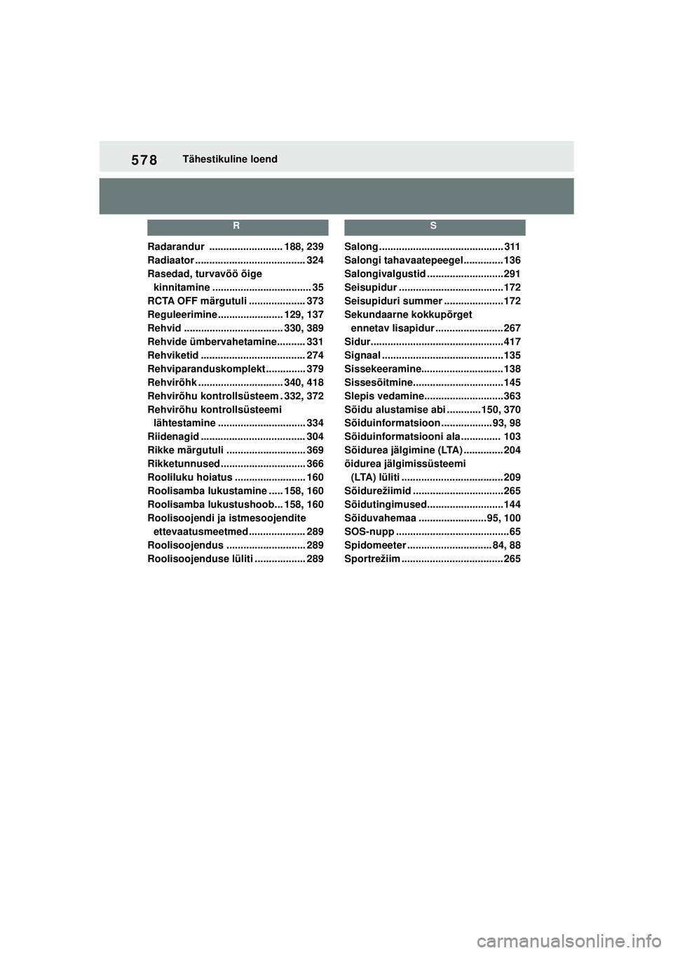 TOYOTA YARIS 2022  Kasutusjuhend (in Estonian) 578
Owners Manual_Europe_M52M05_EE
Tähestikuline loend
R
Radarandur .......................... 188, 239
Radiaator ....................................... 324
Rasedad, turvavöö õige kinnitamine ...