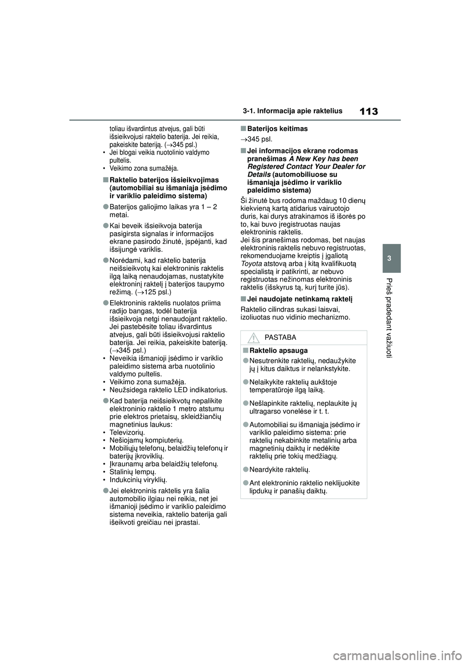 TOYOTA YARIS 2022  Eksploatavimo vadovas (in Lithuanian) 113
3
Owners Manual_Europe_M52M05_LT
3-1. Informacija apie raktelius
Prieš pradedant važiuoti
toliau išvardintus atvejus, gali būti 
išsieikvojusi raktelio baterija. Jei reikia, 
pakeiskite bater