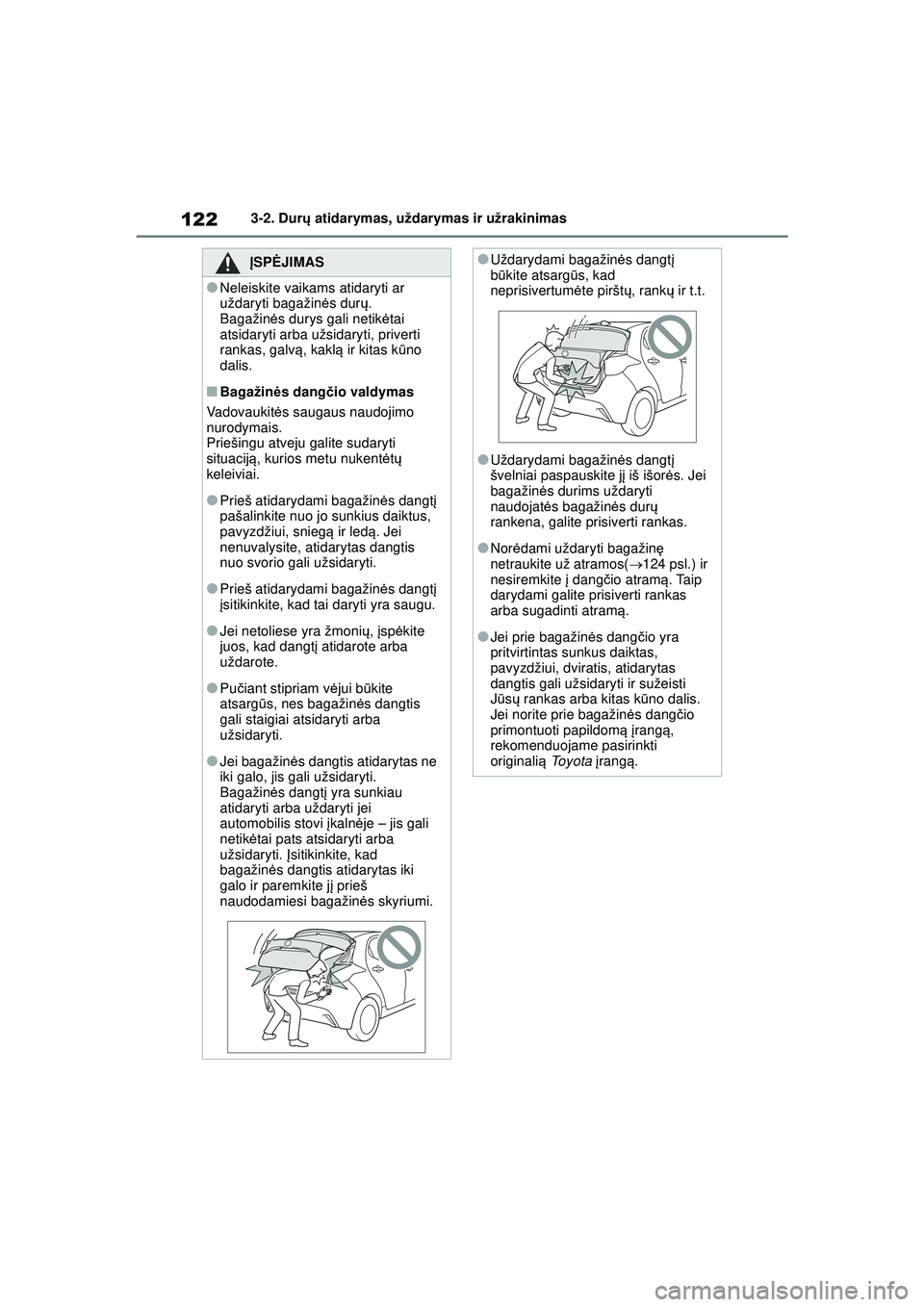 TOYOTA YARIS 2022 Eksploatavimo vadovas (in Lithuanian) 122
Owners Manual_Europe_M52M05_LT
3-2. Durų atidarymas, uždarymas ir užrakinimas
ĮSPĖ JIMAS
●Neleiskite vaikams atidaryti ar
uždaryti bagažin ės dur ų.
Bagažin ės durys gali netik ėtai TOYOTA YARIS 2022 Eksploatavimo vadovas (in Lithuanian) 122
Owners Manual_Europe_M52M05_LT
3-2. Durų atidarymas, uždarymas ir užrakinimas
ĮSPĖ JIMAS
●Neleiskite vaikams atidaryti ar
uždaryti bagažin ės dur ų.
Bagažin ės durys gali netik ėtai