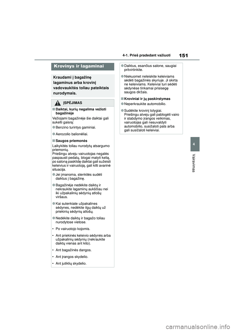 TOYOTA YARIS 2022  Eksploatavimo vadovas (in Lithuanian) 151
4
Owners Manual_Europe_M52M05_LT
4-1. Prieš pradedant važiuoti
Vairavimas
Krovinys ir lagaminai
Kraudami į bagažin ę 
lagaminus arba krovin į 
vadovaukit ės toliau pateiktais 
nurodymais.
