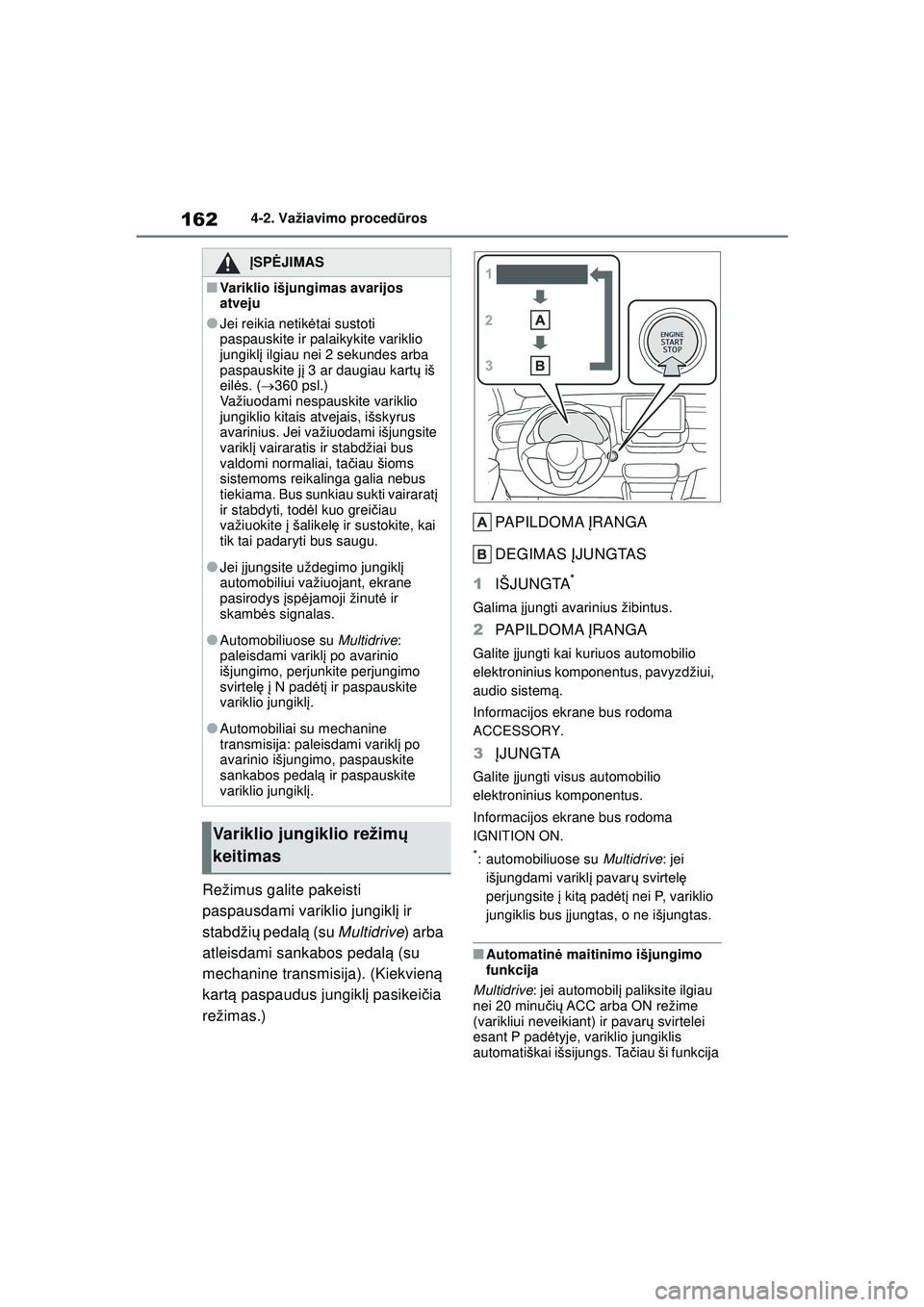 TOYOTA YARIS 2022  Eksploatavimo vadovas (in Lithuanian) 162
Owners Manual_Europe_M52M05_LT
4-2. Važiavimo procedūros
Režimus galite pakeisti 
paspausdami variklio jungikl į ir 
stabdži ų pedal ą (su  Multidrive ) arba 
atleisdami sankabos pedal ą (