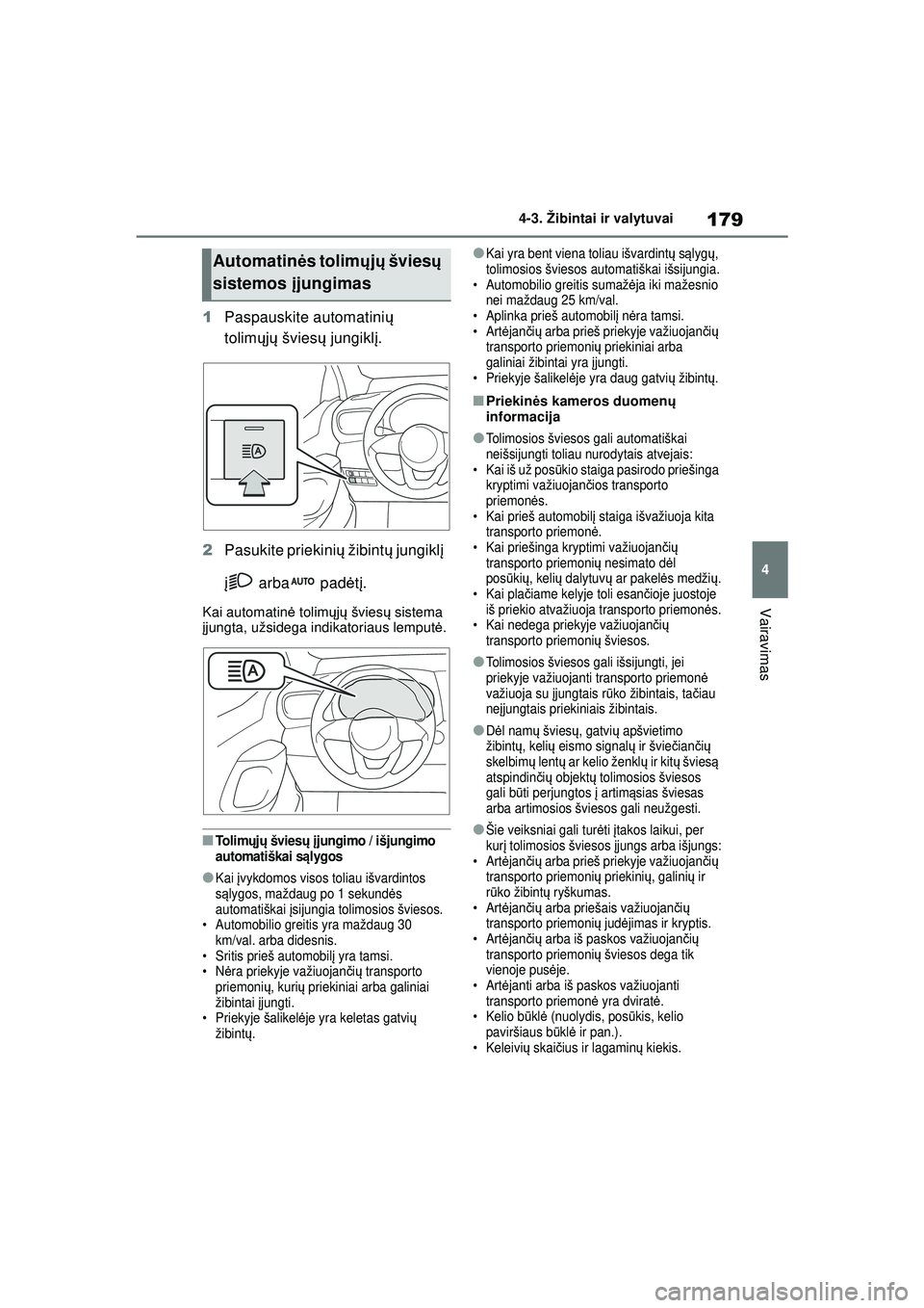 TOYOTA YARIS 2022  Eksploatavimo vadovas (in Lithuanian) 179
4
Owners Manual_Europe_M52M05_LT
4-3. Žibintai ir valytuvai
Vairavimas
1Paspauskite automatini ų 
tolim ųjų  švies ų jungikl į.
2 Pasukite priekini ų žibint ų jungikl į 
į  arba  padė