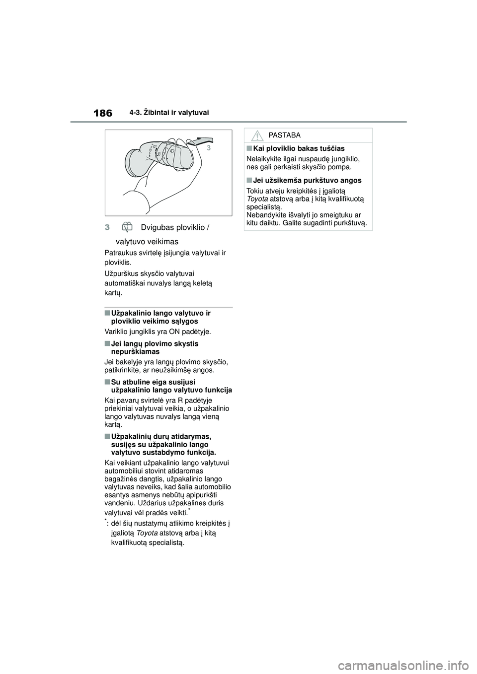 TOYOTA YARIS 2022  Eksploatavimo vadovas (in Lithuanian) 186
Owners Manual_Europe_M52M05_LT
4-3. Žibintai ir valytuvai
3 Dvigubas ploviklio / 
valytuvo veikimas
Patraukus svirtel ę įsijungia valytuvai ir 
ploviklis.
Užpurškus skys čio valytuvai 
autom