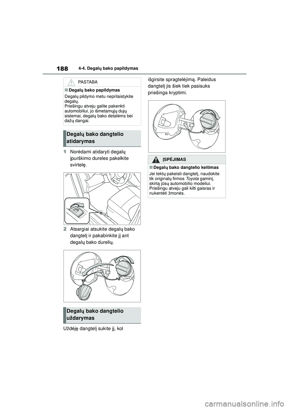 TOYOTA YARIS 2022  Eksploatavimo vadovas (in Lithuanian) 188
Owners Manual_Europe_M52M05_LT
4-4. Degalų bako papildymas
1 Nor ėdami atidaryti degal ų 
į purškimo dureles pakelkite 
svirtel ę.
2 Atsargiai atsukite degal ų bako 
dangtel į ir pakabinki