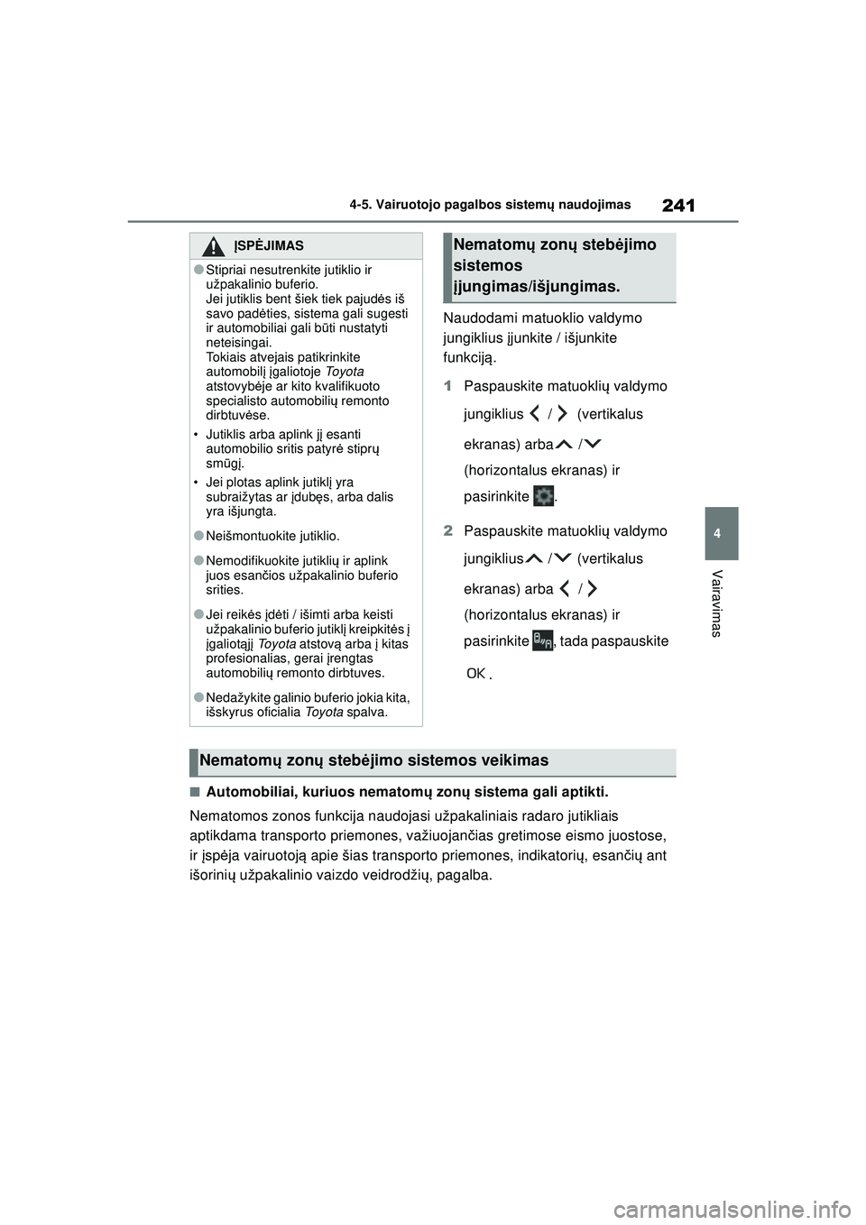 TOYOTA YARIS 2022  Eksploatavimo vadovas (in Lithuanian) 241
4
Owners Manual_Europe_M52M05_LT
4-5. Vairuotojo pagalbos sistemų naudojimas
Vairavimas
Naudodami matuoklio valdymo 
jungiklius  įjunkite / išjunkite 
funkcij ą.
1 Paspauskite matuokli ų vald