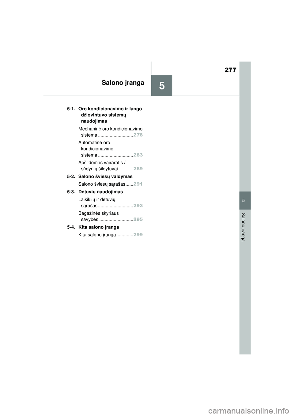 TOYOTA YARIS 2022  Eksploatavimo vadovas (in Lithuanian) 5
277
Owners Manual_Europe_M52M05_LT
5
Salono įranga
Salono  įranga
5-1. Oro kondicionavimo ir lango 
džiovintuvo sistem ų 
naudojimas
Mechaninė  oro kondicionavimo 
sistema .....................