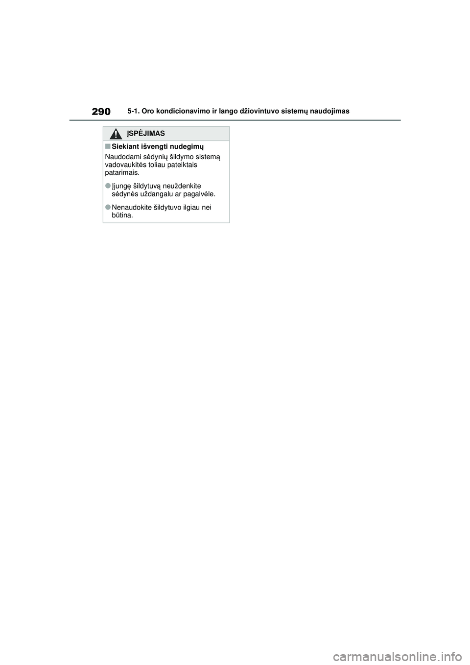 TOYOTA YARIS 2022  Eksploatavimo vadovas (in Lithuanian) 290
Owners Manual_Europe_M52M05_LT
5-1. Oro kondicionavimo ir lango džiovintuvo sistemų naudojimas
ĮSPĖ JIMAS
■Siekiant išvengti nudegim ų
Naudodami s ėdyni ų šildymo sistem ą 
vadovaukit 