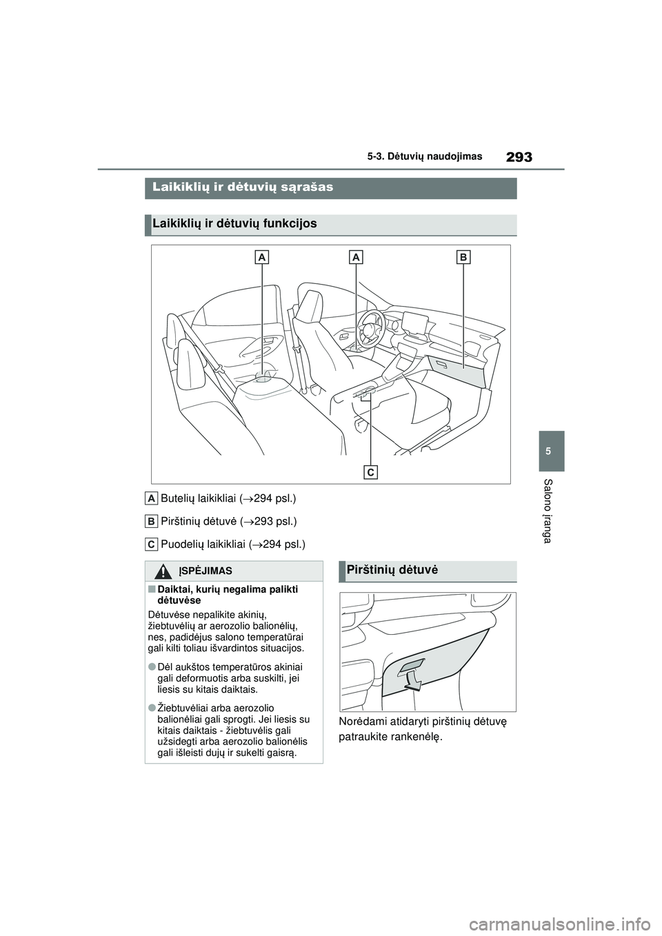 TOYOTA YARIS 2022  Eksploatavimo vadovas (in Lithuanian) 293
5
Owners Manual_Europe_M52M05_LT
5-3. Dėtuvi ų naudojimas
Salono  įranga
5-3.D ėtuvi ų na udoji ma s
Buteli ų laikikliai ( 294 psl.)
Pirštini ų d ėtuv ė (  293 psl.)
Puodeli ų lai