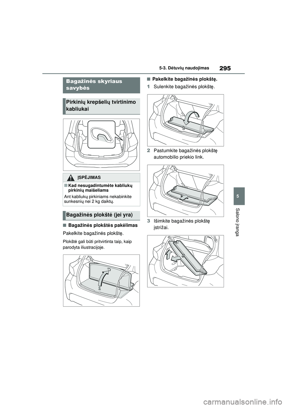 TOYOTA YARIS 2022  Eksploatavimo vadovas (in Lithuanian) 295
5
Owners Manual_Europe_M52M05_LT
5-3. Dėtuvi ų naudojimas
Salono  įranga
■Bagažin ės plokšt ės pakė limas
Pakelkite bagažin ės plokšt ę.
Plokšt ė gali b ūti pritvirtinta taip, kai
