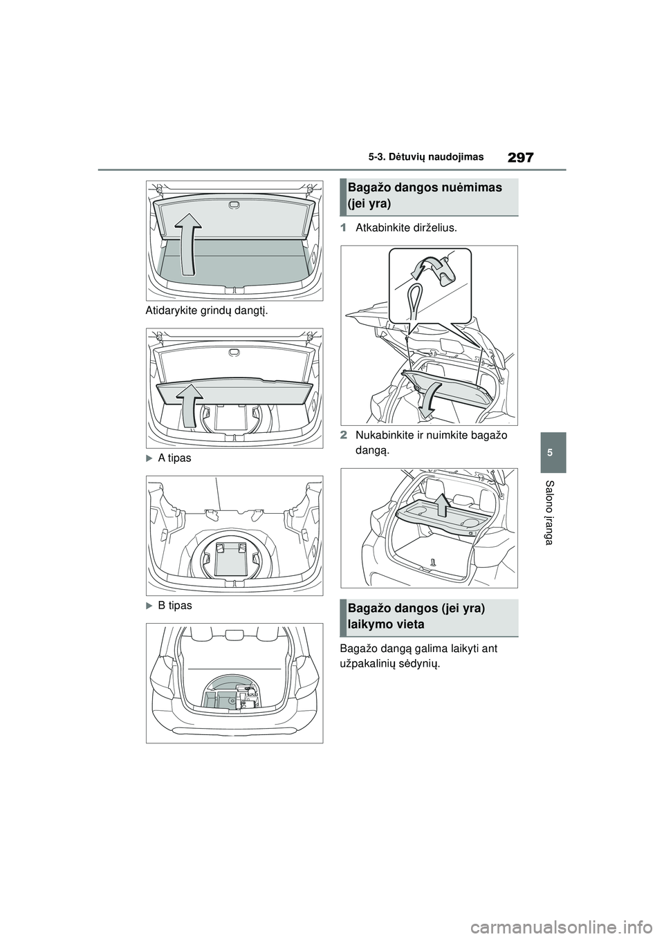 TOYOTA YARIS 2022  Eksploatavimo vadovas (in Lithuanian) 297
5
Owners Manual_Europe_M52M05_LT
5-3. Dėtuvi ų naudojimas
Salono  įranga
Atidarykite grindų  dangtį.
�XA tipas
�XB tipas 1
Atkabinkite dirželius.
2 Nukabinkite ir nuimkite bagažo 
dangą .
