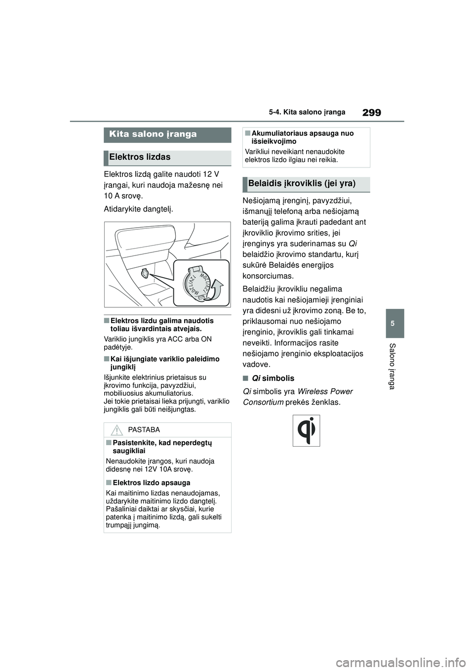 TOYOTA YARIS 2022  Eksploatavimo vadovas (in Lithuanian) 299
5
Owners Manual_Europe_M52M05_LT
5-4. Kita salono įranga
Salono įranga
5 -4 .Ki ta  s a lono  įra nga
Elektros lizd ą galite naudoti 12 V 
į rangai, kuri naudoja mažesn ę nei 
10 A srov ę.