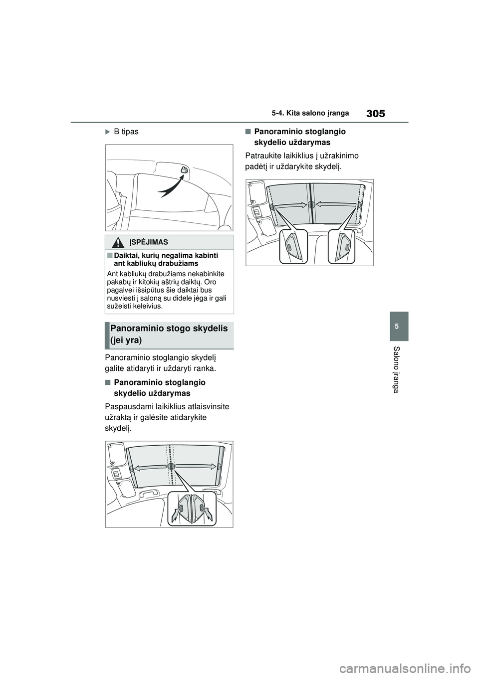 TOYOTA YARIS 2022  Eksploatavimo vadovas (in Lithuanian) 305
5
Owners Manual_Europe_M52M05_LT
5-4. Kita salono įranga
Salono įranga
�XB tipas
Panoraminio stoglangio skydel į 
galite atidaryti ir uždaryti ranka.
■Panoraminio stoglangio 
skydelio uždar