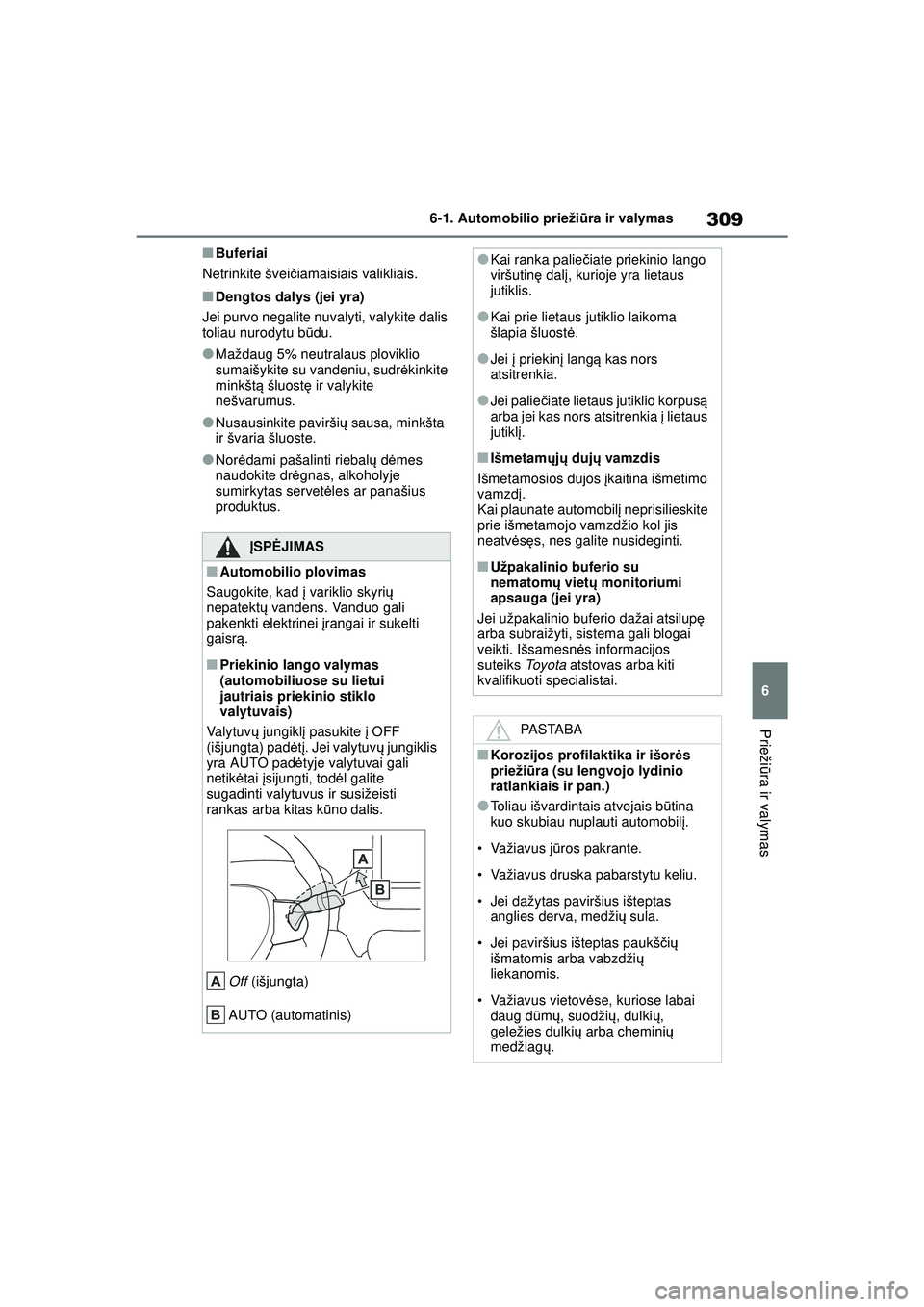 TOYOTA YARIS 2022  Eksploatavimo vadovas (in Lithuanian) 309
6
Owners Manual_Europe_M52M05_LT
6-1. Automobilio priežiūra ir valymas
Prieži ūra ir valymas
■Buferiai
Netrinkite švei čiamaisiais valikliais.
■Dengtos dalys (jei yra)
Jei purvo negalite