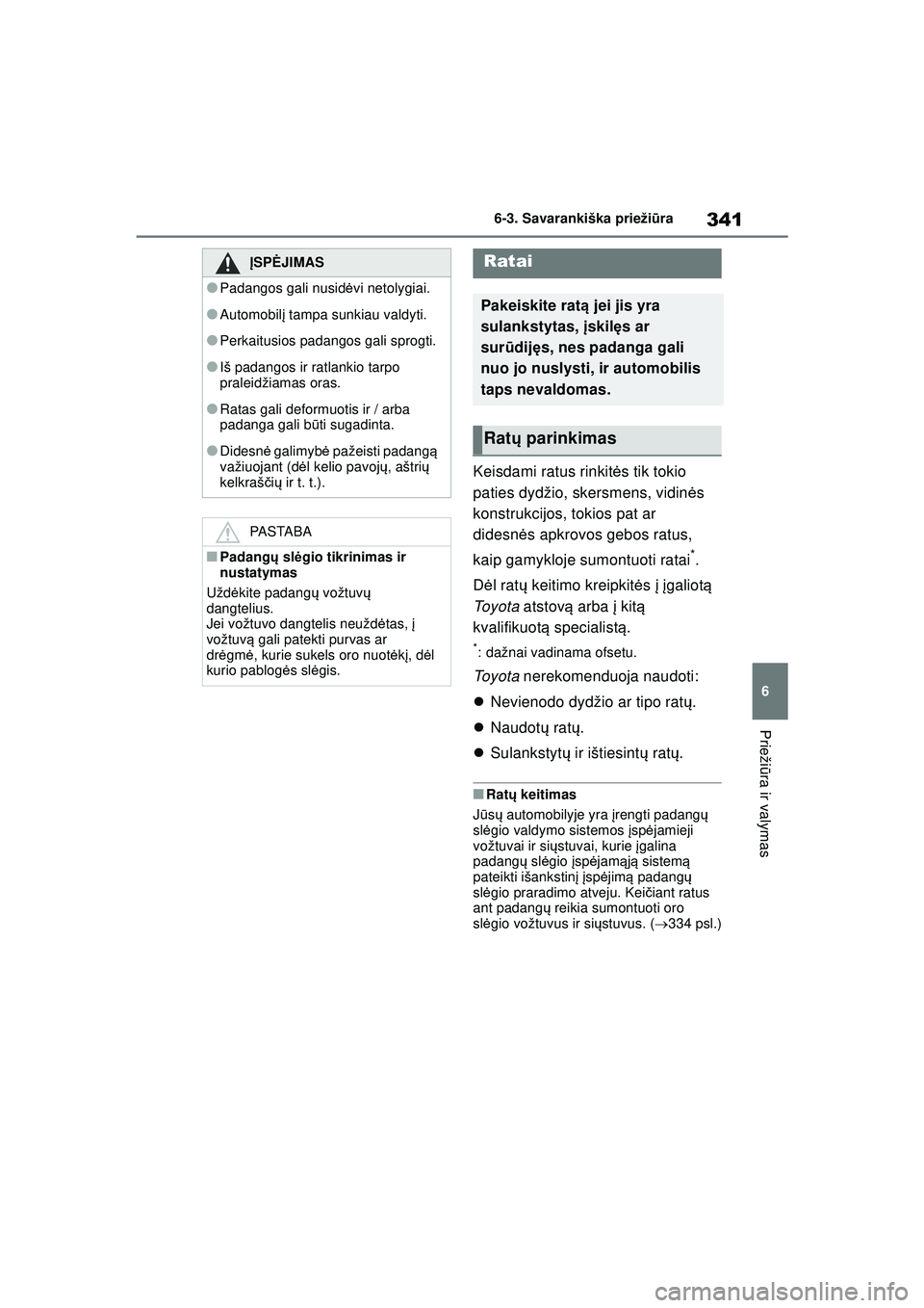 TOYOTA YARIS 2022  Eksploatavimo vadovas (in Lithuanian) 341
6
Owners Manual_Europe_M52M05_LT
6-3. Savarankiška priežiūra
Prieži ūra ir valymas
Keisdami ratus rinkit ės tik tokio 
paties dydžio, skersmens, vidin ės 
konstrukcijos, tokios pat ar 
did