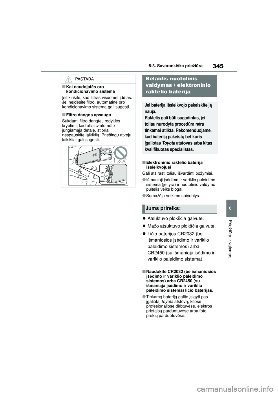 TOYOTA YARIS 2022  Eksploatavimo vadovas (in Lithuanian) 345
6
Owners Manual_Europe_M52M05_LT
6-3. Savarankiška priežiūra
Prieži ūra ir valymas
■Elektroninio raktelio baterija 
išsieikvojusi
Gali atsirasti toliau išvardinti požymiai.
●Išmanioji