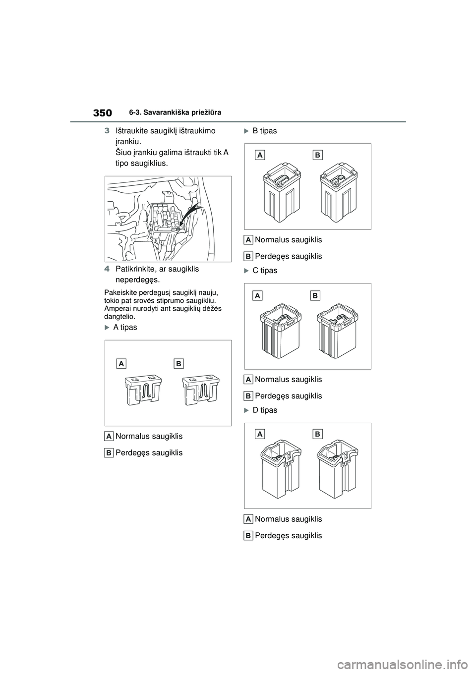 TOYOTA YARIS 2022  Eksploatavimo vadovas (in Lithuanian) 350
Owners Manual_Europe_M52M05_LT
6-3. Savarankiška priežiūra
3 Ištraukite saugikl į ištraukimo 
į rankiu.
Šiuo  įrankiu galima ištraukti tik A 
tipo saugiklius.
4 Patikrinkite, ar saugikli