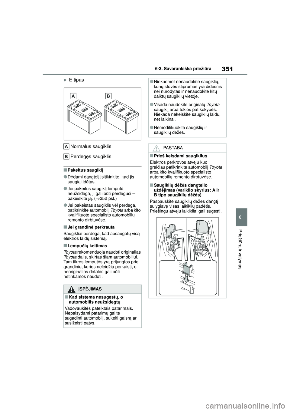 TOYOTA YARIS 2022  Eksploatavimo vadovas (in Lithuanian) 351
6
Owners Manual_Europe_M52M05_LT
6-3. Savarankiška priežiūra
Prieži ūra ir valymas
�XE tipas
Normalus saugiklis
Perdegę s saugiklis
■Pakeitus saugikl į
●Dėdami dangtel į  įsitikinkit