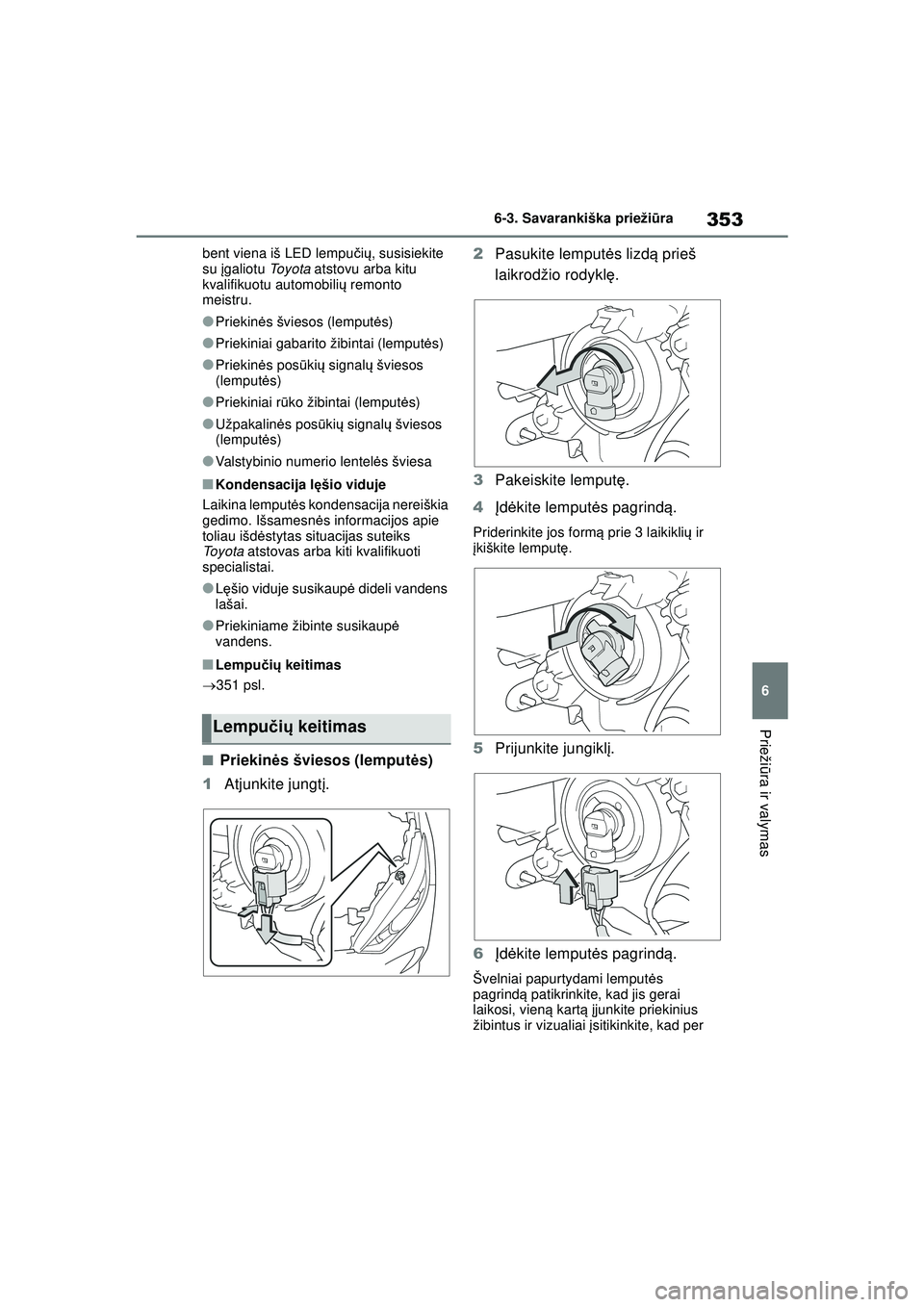 TOYOTA YARIS 2022  Eksploatavimo vadovas (in Lithuanian) 353
6
Owners Manual_Europe_M52M05_LT
6-3. Savarankiška priežiūra
Prieži ūra ir valymas
bent viena iš LED lempu čių , susisiekite 
su  įgaliotu  To y o t a atstovu arba kitu 
kvalifikuotu auto