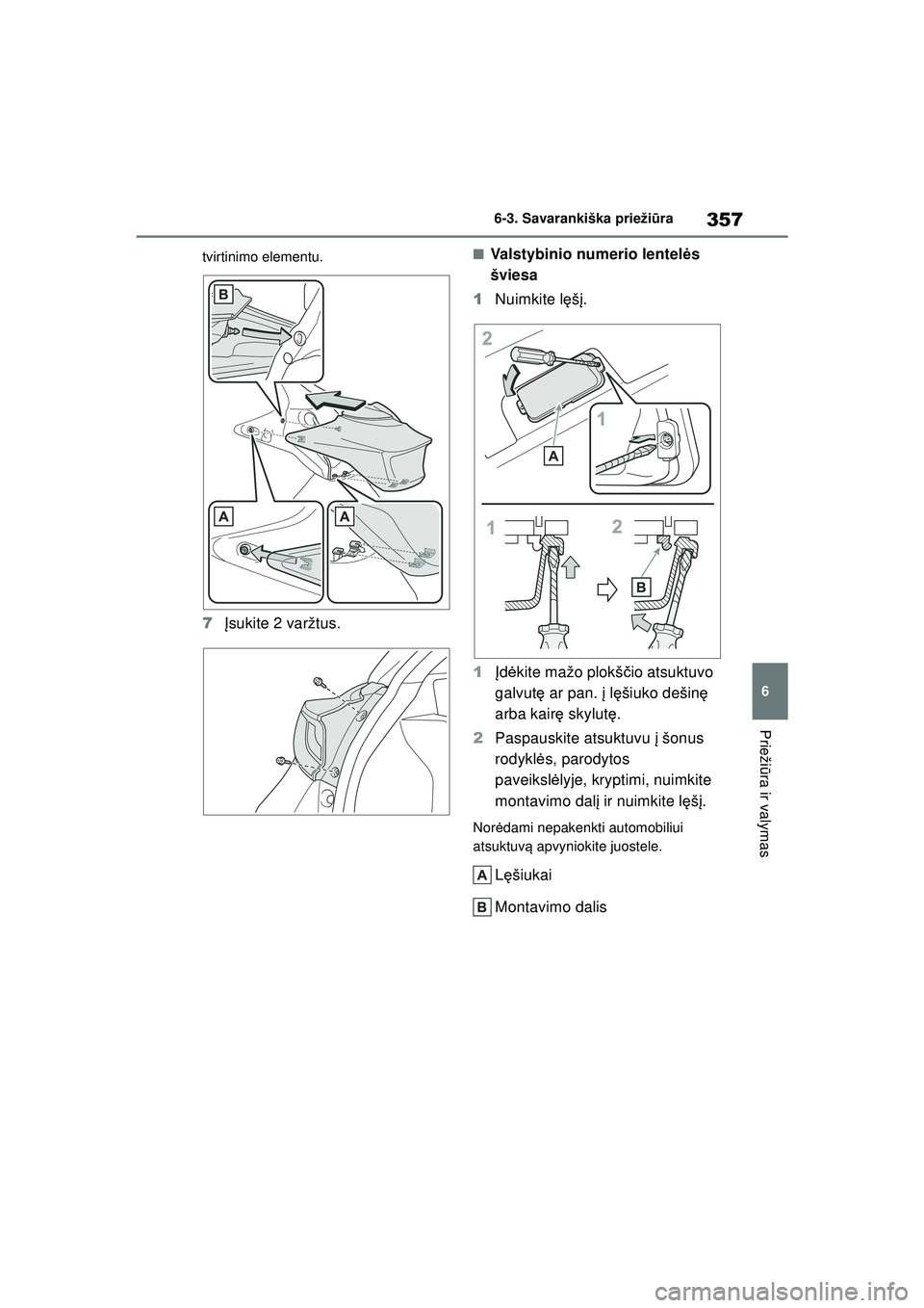 TOYOTA YARIS 2022  Eksploatavimo vadovas (in Lithuanian) 357
6
Owners Manual_Europe_M52M05_LT
6-3. Savarankiška priežiūra
Prieži ūra ir valymas
tvirtinimo elementu.
7 Įsukite 2 varžtus.
■Valstybinio numerio lentel ės 
šviesa
1 Nuimkite l ęšį.
