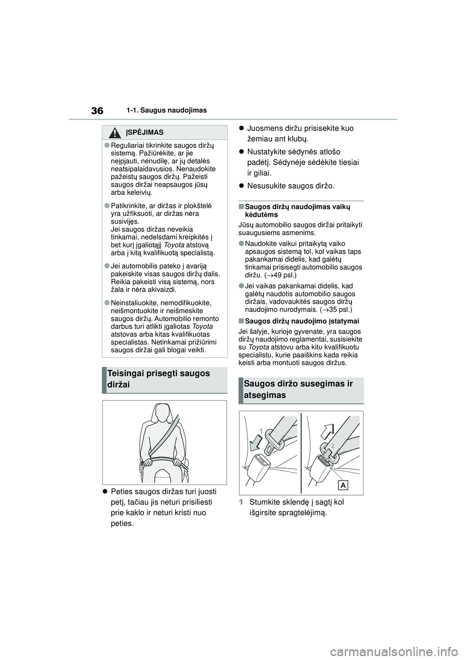 TOYOTA YARIS 2022  Eksploatavimo vadovas (in Lithuanian) 36
Owners Manual_Europe_M52M05_LT
1-1. Saugus naudojimas
Peties saugos diržas turi juosti 
pet į, ta čiau jis neturi prisiliesti 
prie kaklo ir neturi kristi nuo 
peties. 
Juosmens diržu pri