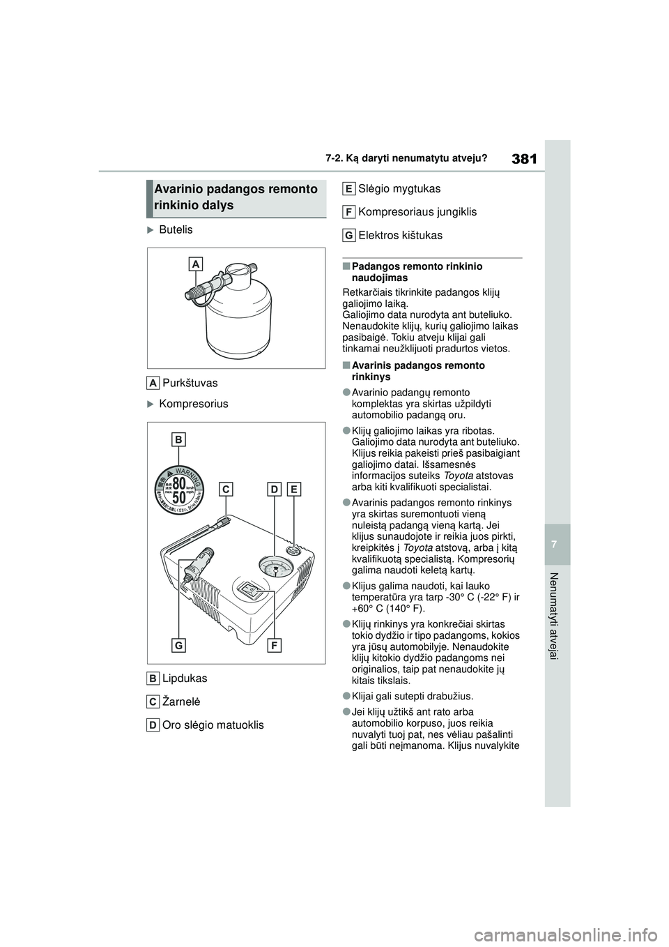 TOYOTA YARIS 2022  Eksploatavimo vadovas (in Lithuanian) 381
7
Owners Manual_Europe_M52M05_LT
7-2. Ką daryti nenumatytu atveju?
Nenumatyti atvejai
�XButelis
Purkštuvas
�XKompresorius
Lipdukas
Žarnel ė
Oro sl ėgio matuoklis Sl
ėgio mygtukas
Kompresoria