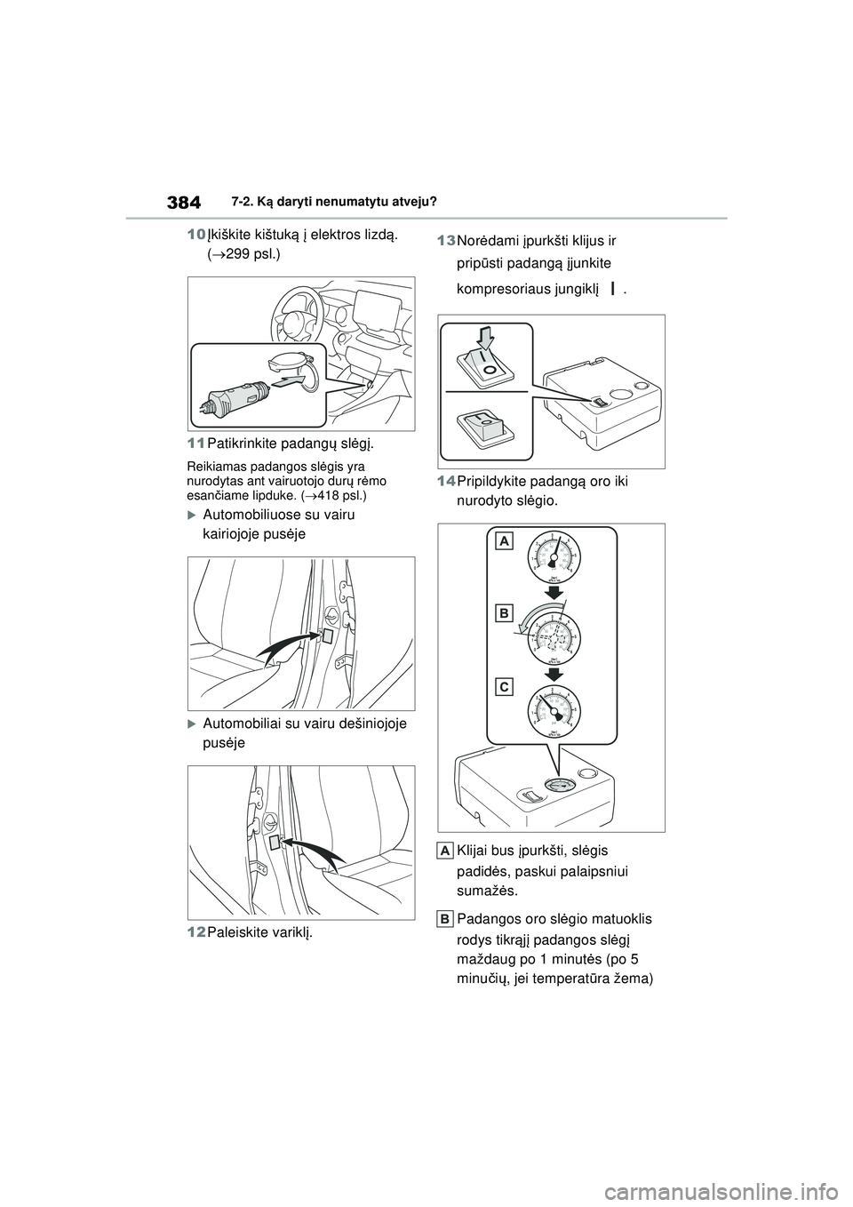 TOYOTA YARIS 2022  Eksploatavimo vadovas (in Lithuanian) 384
Owners Manual_Europe_M52M05_LT
7-2. Ką daryti nenumatytu atveju?
10 Įkiškite kištuk ą į elektros lizdą . 
(  299 psl.)
11 Patikrinkite padang ų sl ėgį.
Reikiamas padangos sl ėgis yra