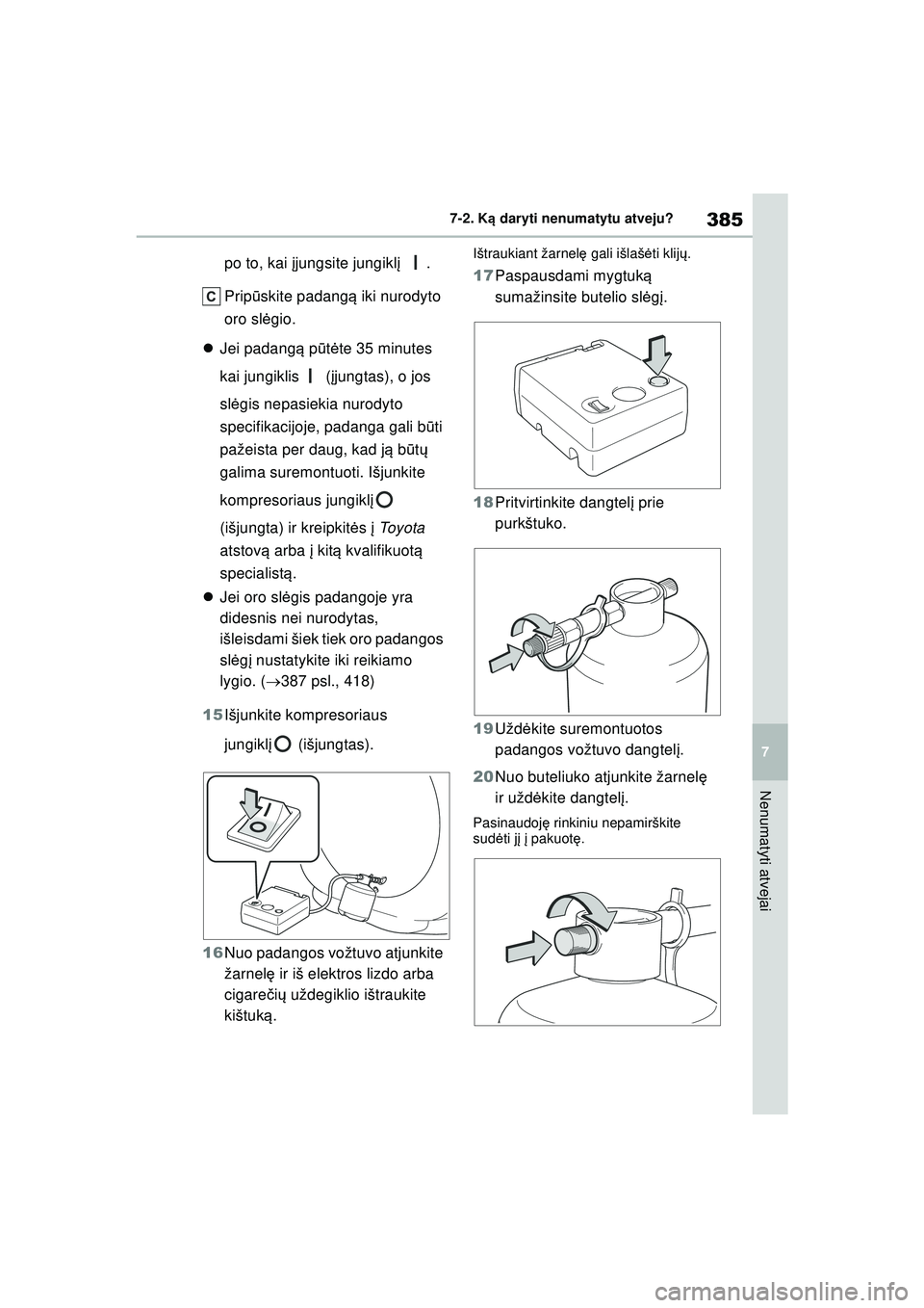 TOYOTA YARIS 2022  Eksploatavimo vadovas (in Lithuanian) 385
7
Owners Manual_Europe_M52M05_LT
7-2. Ką daryti nenumatytu atveju?
Nenumatyti atvejai
po to, kai į jungsite jungikl į .
Prip ūskite padang ą iki nurodyto 
oro sl ėgio.
 Jei padang ą p ū