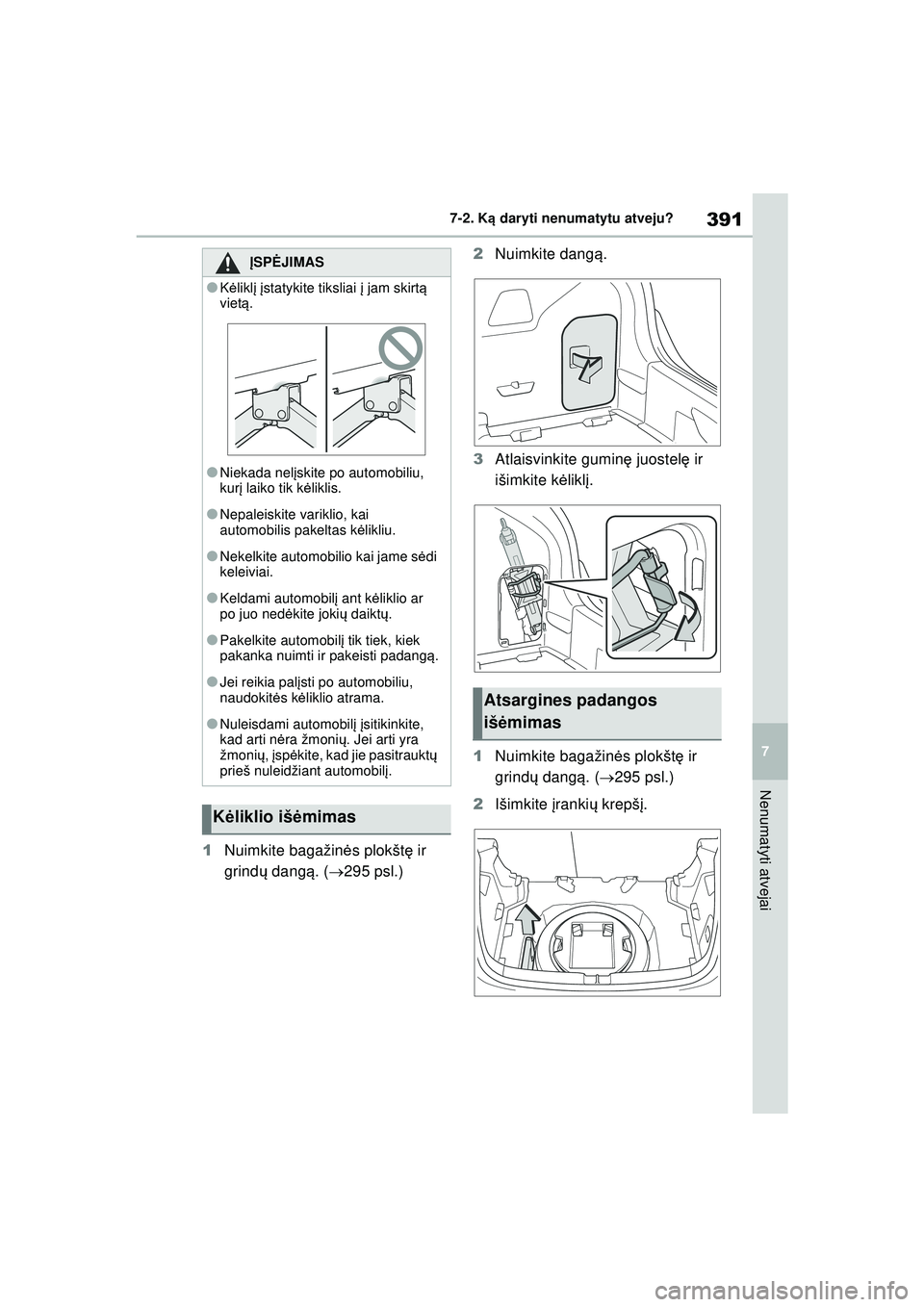TOYOTA YARIS 2022 Eksploatavimo vadovas (in Lithuanian) 391
7
Owners Manual_Europe_M52M05_LT
7-2. Ką daryti nenumatytu atveju?
Nenumatyti atvejai
1 Nuimkite bagažin ės plokšt ę ir
grind ų dangą . ( 295 psl.) 2
Nuimkite dang ą.
3 Atlaisvinkite g TOYOTA YARIS 2022 Eksploatavimo vadovas (in Lithuanian) 391
7
Owners Manual_Europe_M52M05_LT
7-2. Ką daryti nenumatytu atveju?
Nenumatyti atvejai
1 Nuimkite bagažin ės plokšt ę ir
grind ų dangą . ( 295 psl.) 2
Nuimkite dang ą.
3 Atlaisvinkite g