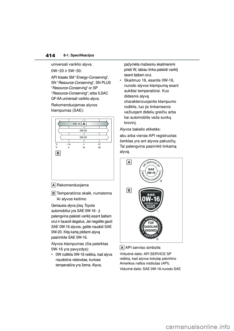 TOYOTA YARIS 2022  Eksploatavimo vadovas (in Lithuanian) 414
Owners Manual_Europe_M52M05_LT
8-1. Specifikacijos
universali variklio alyva.
0W−20 ir 5W −30:
API klas ės SM “ Energy-Conserving ”, 
SN “ Resource-Conserving ”, SN PLUS 
“ Resource