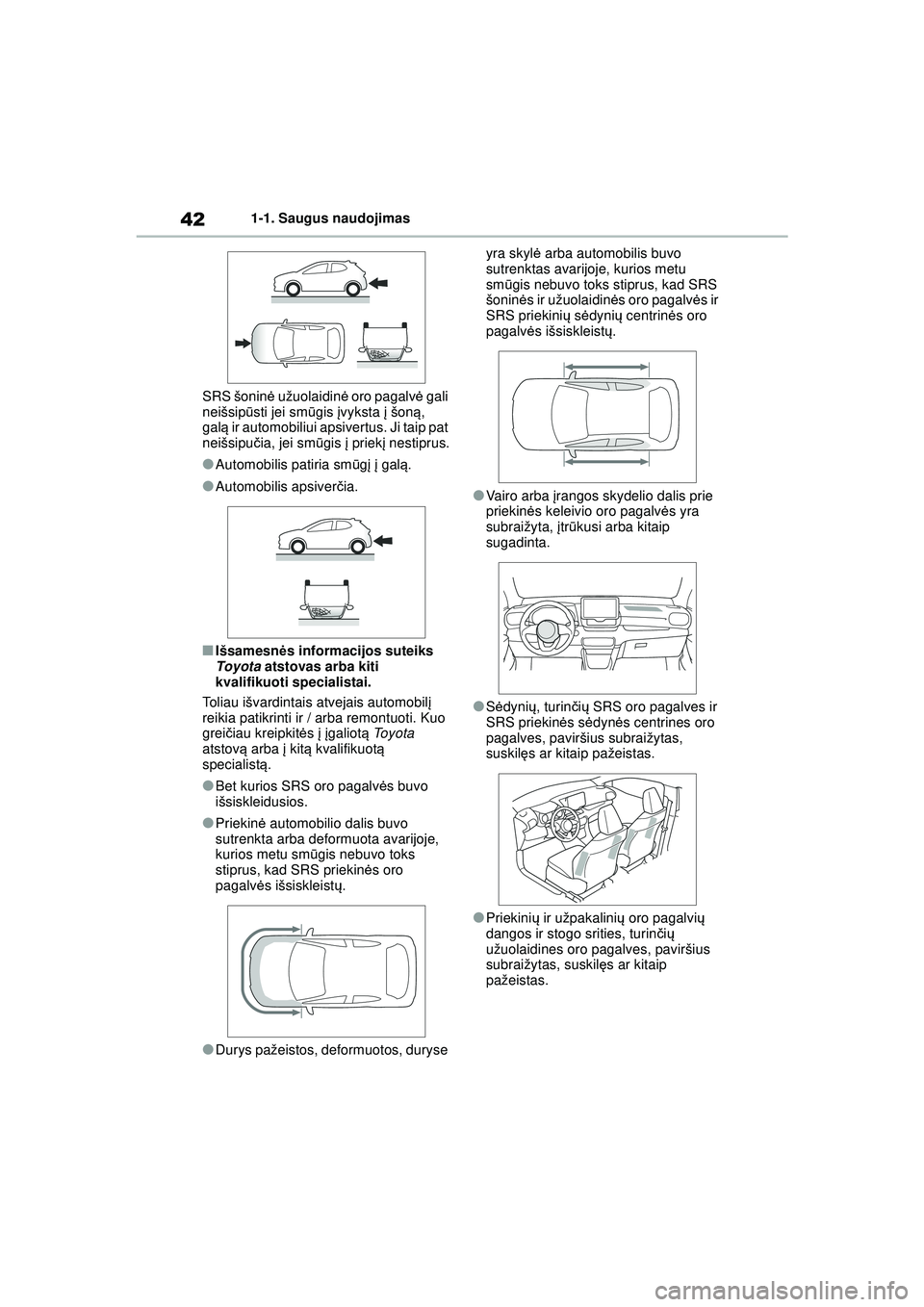 TOYOTA YARIS 2022  Eksploatavimo vadovas (in Lithuanian) 42
Owners Manual_Europe_M52M05_LT
1-1. Saugus naudojimas
SRS šonin ė užuolaidin ė oro pagalv ė gali 
neišsip ūsti jei sm ūgis  įvyksta  į šon ą, 
gal ą ir automobiliui apsivertus. Ji taip