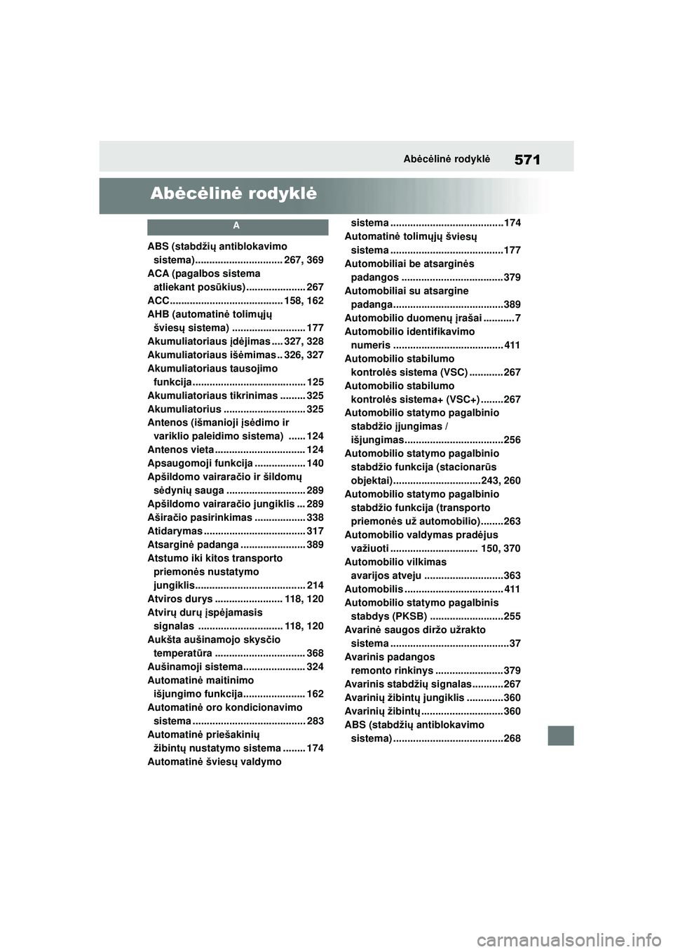 TOYOTA YARIS 2022  Eksploatavimo vadovas (in Lithuanian) 571
Owners Manual_Europe_M52M05_LT
Abėcėlin ė rodykl ė
Abėcė lin ė rodykl ė
A
ABS (stabdži ų antiblokavimo 
sistema) ............................... 267, 369
ACA (pagalbos sistema  atliekant