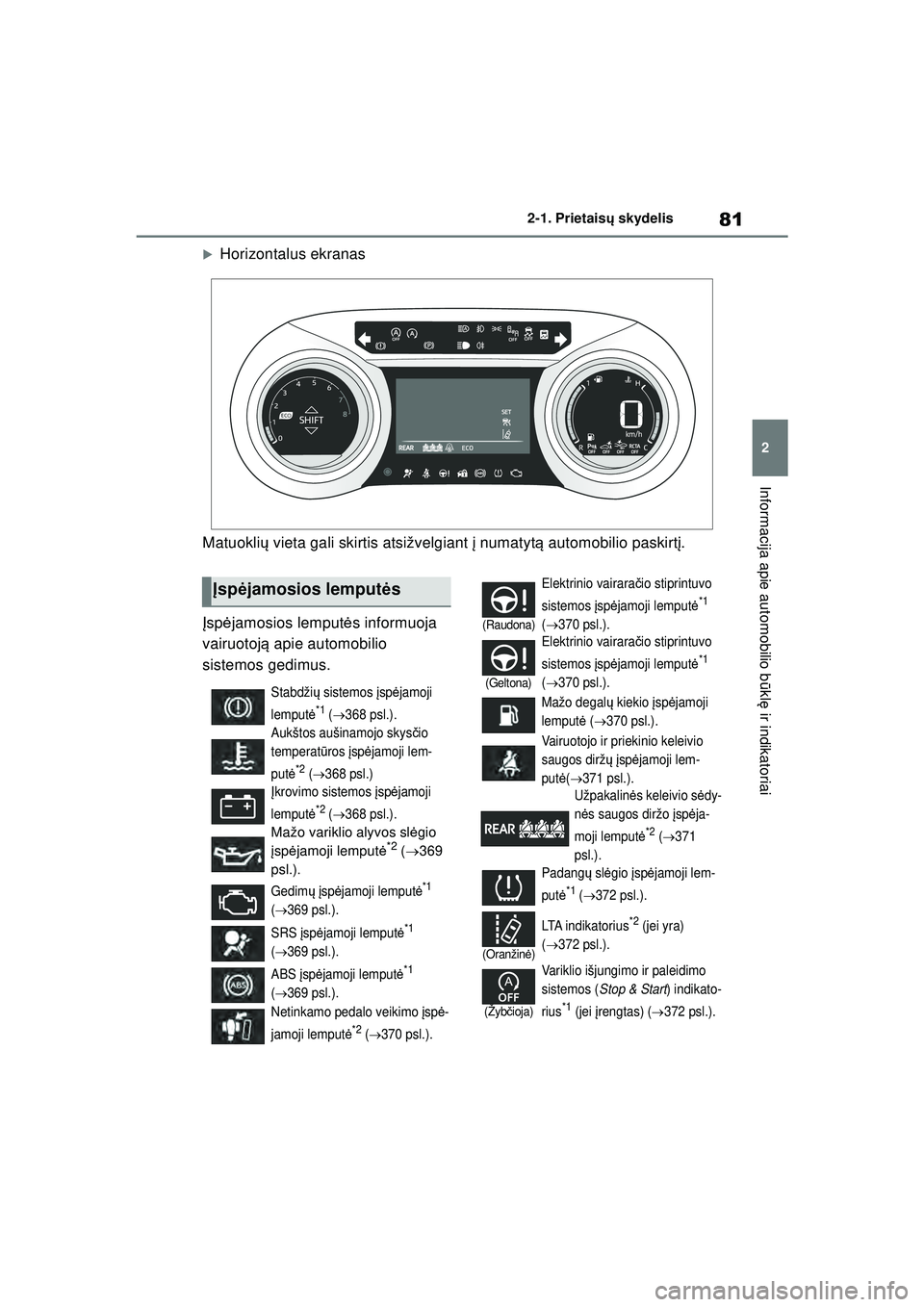 TOYOTA YARIS 2022  Eksploatavimo vadovas (in Lithuanian) 81
2
Owners Manual_Europe_M52M05_LT
2-1. Prietaisų skydelis
Informacija apie automobilio b ūkl ę ir indikatoriai
�XHorizontalus ekranas
Matuokli ų vieta gali skirtis atsižvelgiant  į numatyt ą 