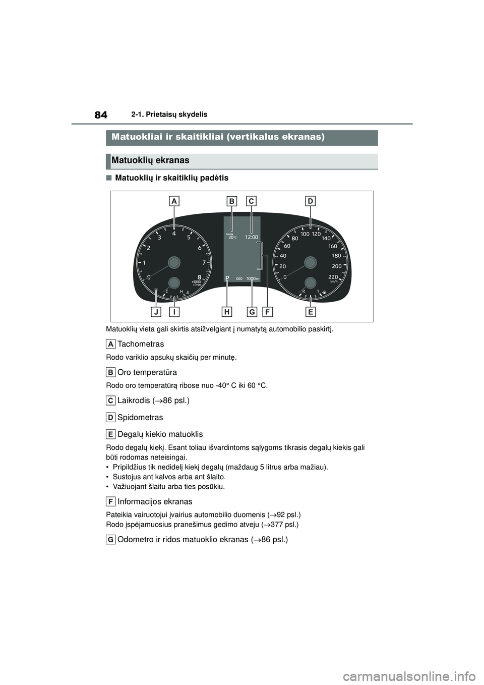 TOYOTA YARIS 2022  Eksploatavimo vadovas (in Lithuanian) 84
Owners Manual_Europe_M52M05_LT
2-1. Prietaisų skydelis
■Matuokli ų ir skaitikli ų pad ėtis
Matuokli ų vieta gali skirtis atsižvelgiant  į numatyt ą automobilio paskirt į.
Tachometras
Rod
