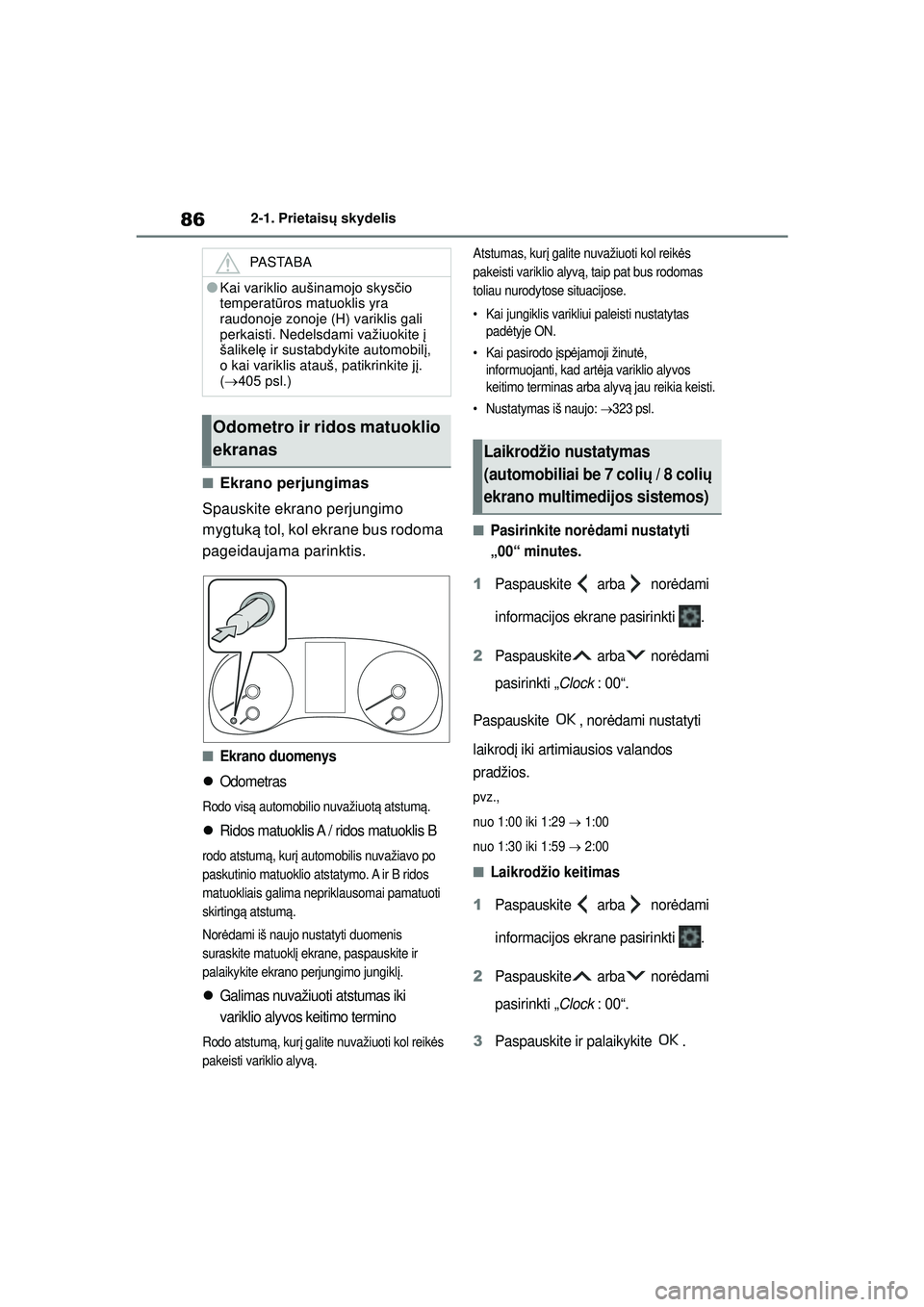 TOYOTA YARIS 2022  Eksploatavimo vadovas (in Lithuanian) 86
Owners Manual_Europe_M52M05_LT
2-1. Prietaisų skydelis
■Ekrano perjungimas
Spauskite ekrano perjungimo 
mygtuk ą tol, kol ekrane bus rodoma 
pageidaujama parinktis.
■Ekrano duomenys
Odomet