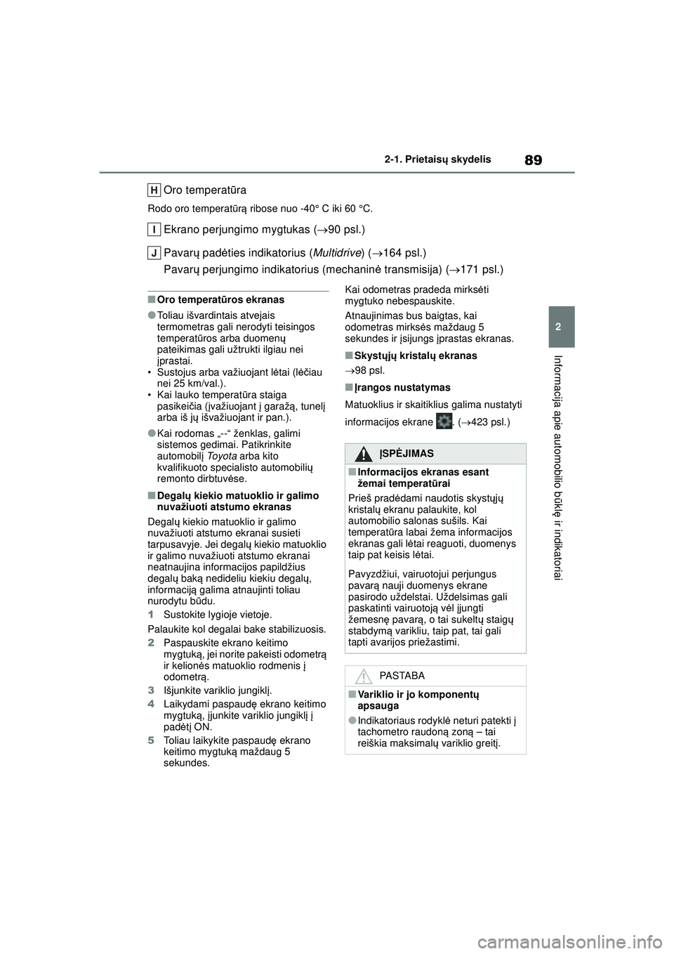 TOYOTA YARIS 2022 Eksploatavimo vadovas (in Lithuanian) 89
2
Owners Manual_Europe_M52M05_LT
2-1. Prietaisų skydelis
Informacija apie automobilio b ūkl ę ir indikatoriai
Oro temperat ūra
Rodo oro temperat ūrą ribose nuo -40° C iki 60 °C.
Ekrano per TOYOTA YARIS 2022 Eksploatavimo vadovas (in Lithuanian) 89
2
Owners Manual_Europe_M52M05_LT
2-1. Prietaisų skydelis
Informacija apie automobilio b ūkl ę ir indikatoriai
Oro temperat ūra
Rodo oro temperat ūrą ribose nuo -40° C iki 60 °C.
Ekrano per