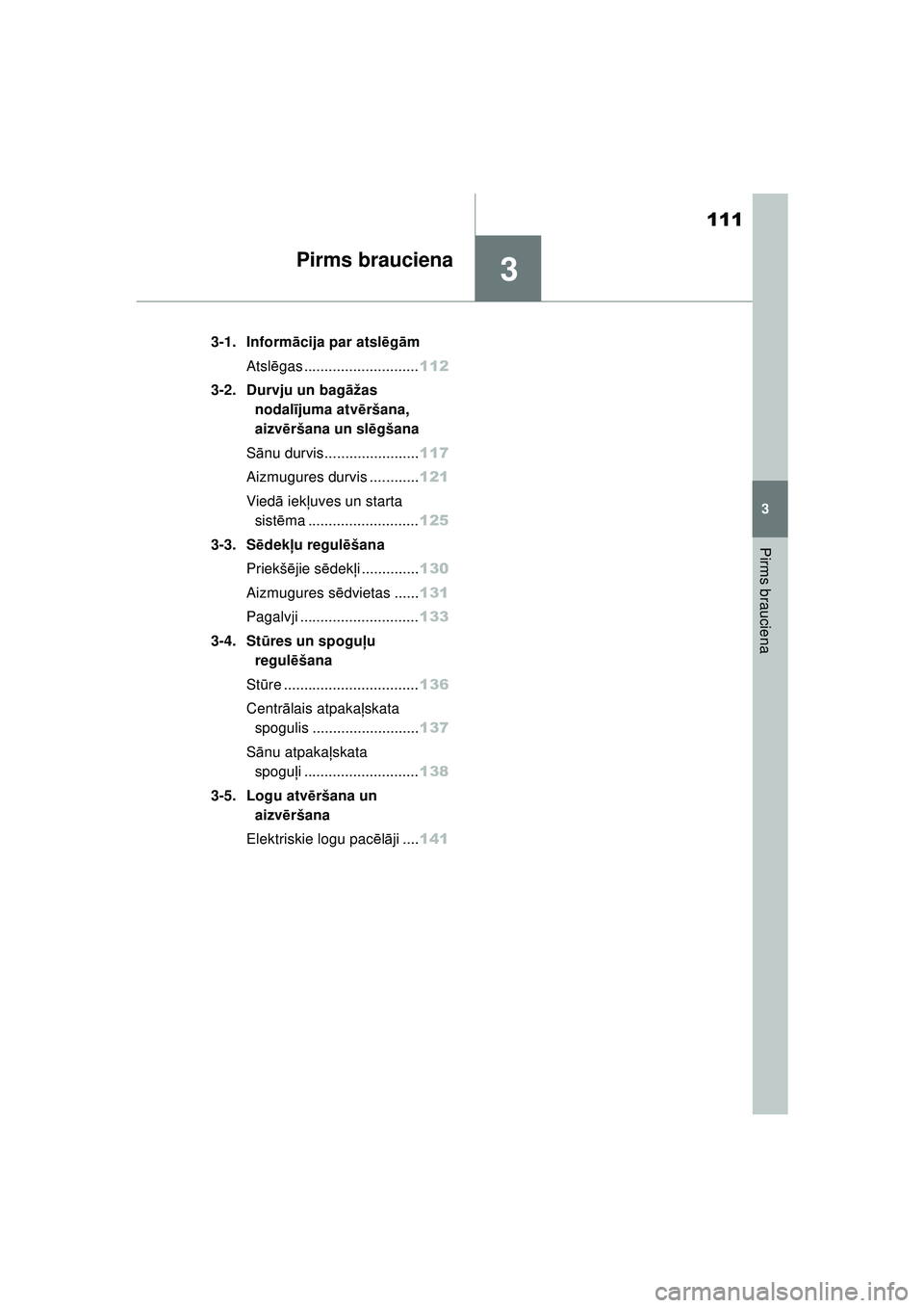 TOYOTA YARIS 2022  Lietošanas Instrukcija (in Latvian) 3
111
Owners Manual_Europe_M52M05_LV
3
Pirms brauciena
Pirms brauciena
3-1. Informācija par atslēg ām
Atsl ēgas ............................ 112
3-2. Durvju un bag āžas 
nodal ījuma atv ēršan