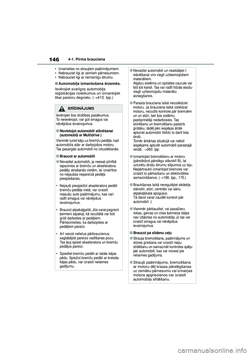 TOYOTA YARIS 2022  Lietošanas Instrukcija (in Latvian) 146
Owners Manual_Europe_M52M05_LV
4-1. Pirms brauciena
• Izvairieties no straujiem paātrin ājumiem.
• Nebrauciet ilgi ar zemiem p ārnesumiem.
• Nebrauciet ilgi ar nemain īgu  ātrumu.
■Au