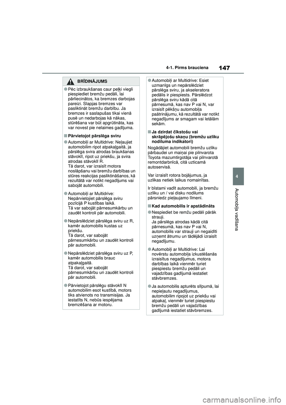 TOYOTA YARIS 2022  Lietošanas Instrukcija (in Latvian) 147
4
Owners Manual_Europe_M52M05_LV
4-1. Pirms brauciena
Automobiļa vadī šana
BRĪDINĀ JUMS
●Pēc izbraukšanas caur peļķ i viegli 
piespiediet bremžu ped āli, lai 
p ārliecin ātos, ka br