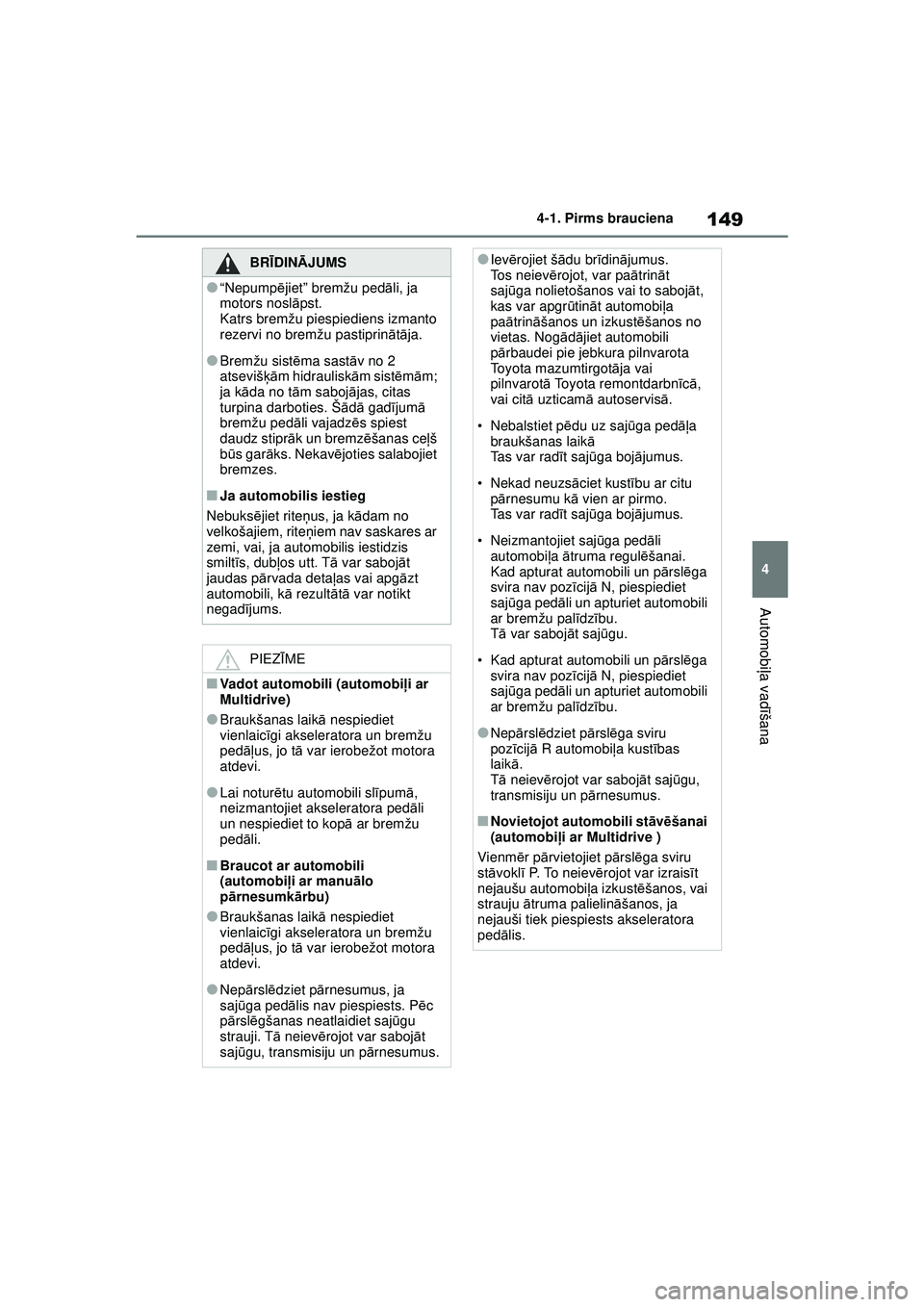 TOYOTA YARIS 2022  Lietošanas Instrukcija (in Latvian) 149
4
Owners Manual_Europe_M52M05_LV
4-1. Pirms brauciena
Automobiļa vadī šana
BRĪDINĀ JUMS
●“Nepump ējiet” bremžu ped āli, ja 
motors nosl āpst.
Katrs bremžu piespiediens izmanto 
rez